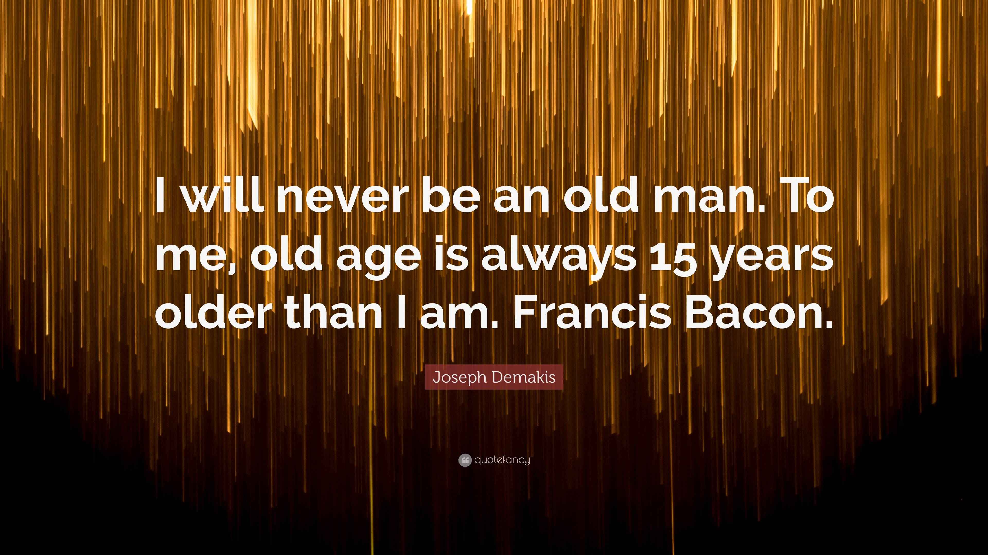 Joseph Demakis Quote: “I will never be an old man. To me, old age is ...