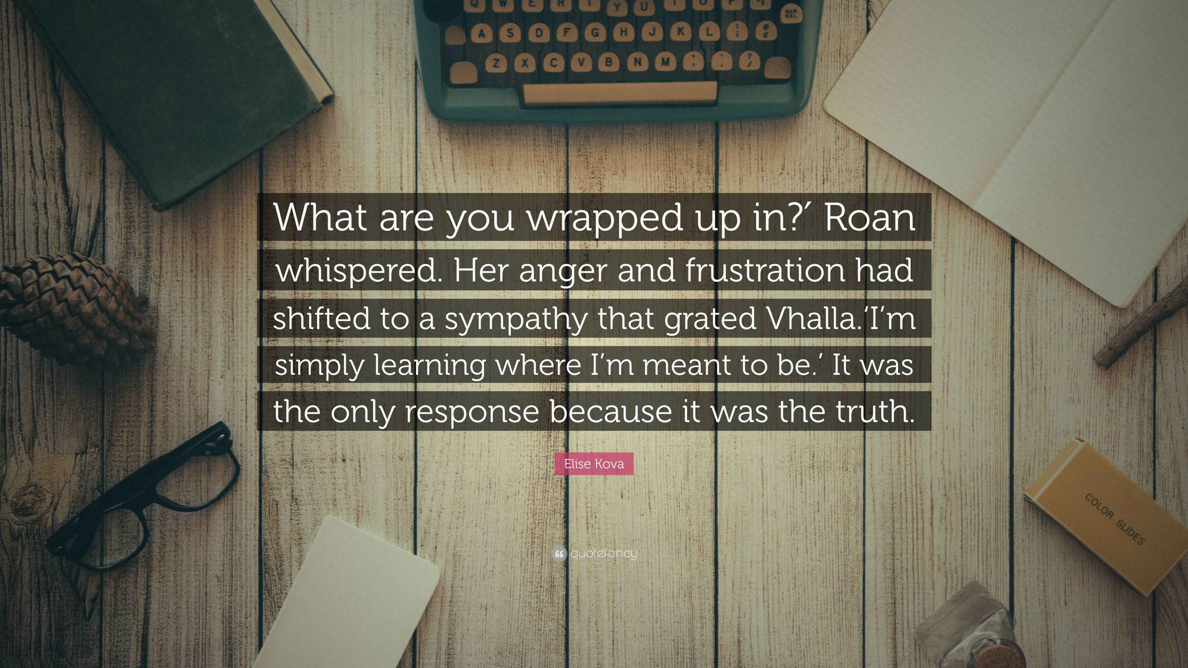 Elise Kova Quote “What are you wrapped up in?′ Roan whispered. Her