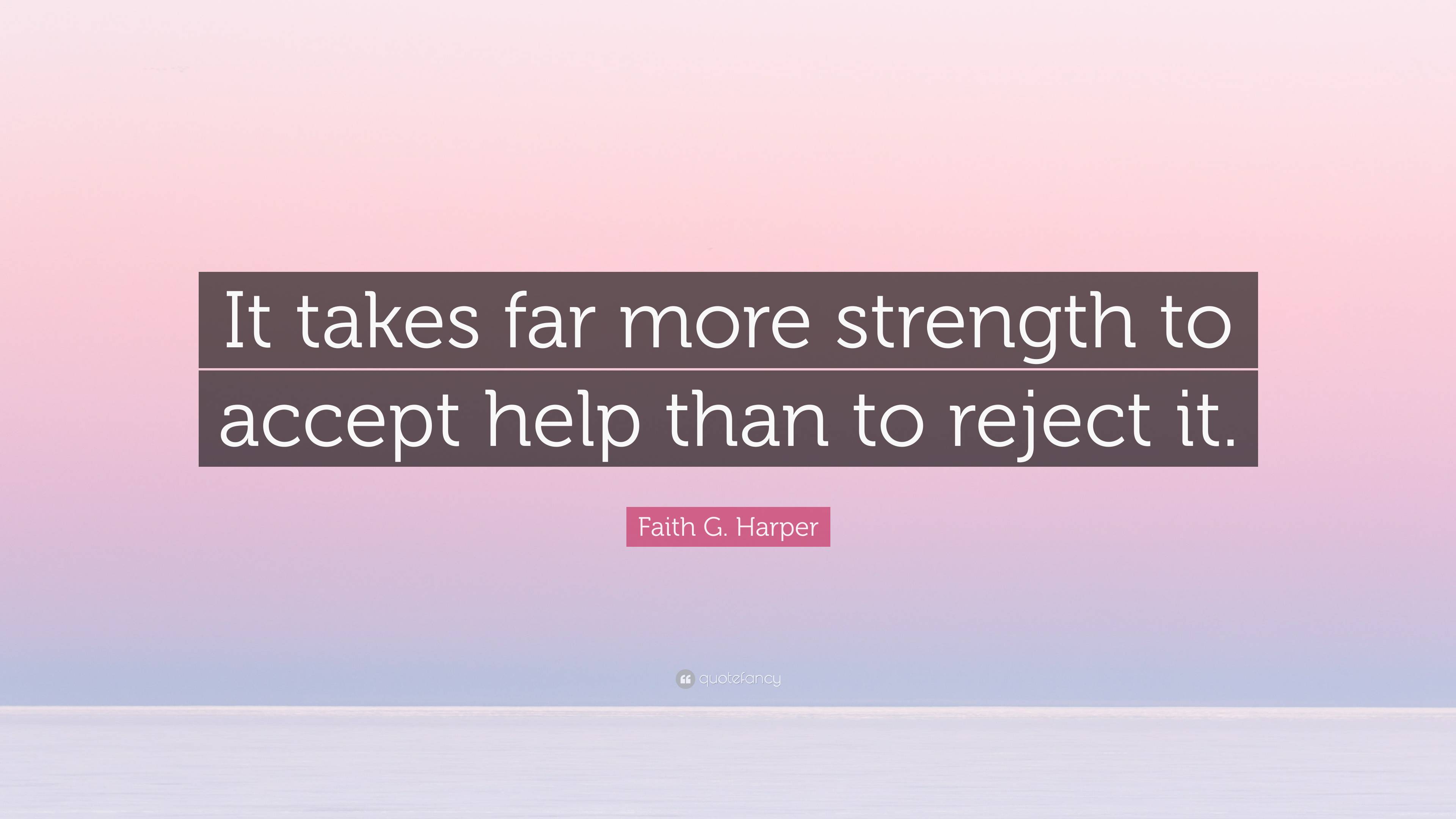 Faith G. Harper Quote: “It takes far more strength to accept help than ...