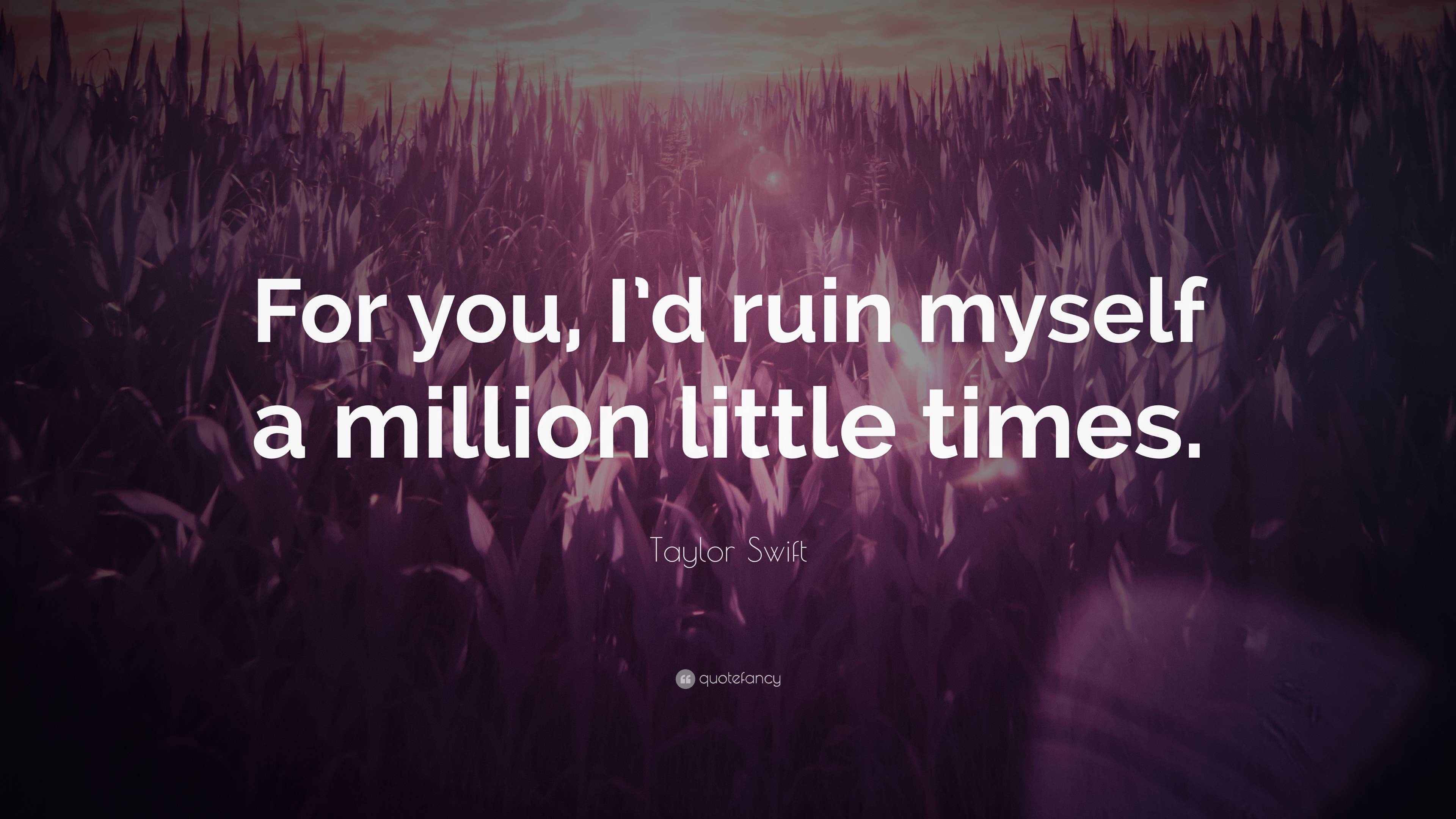 Taylor Swift Quote “For you, I’d ruin myself a million little times.”