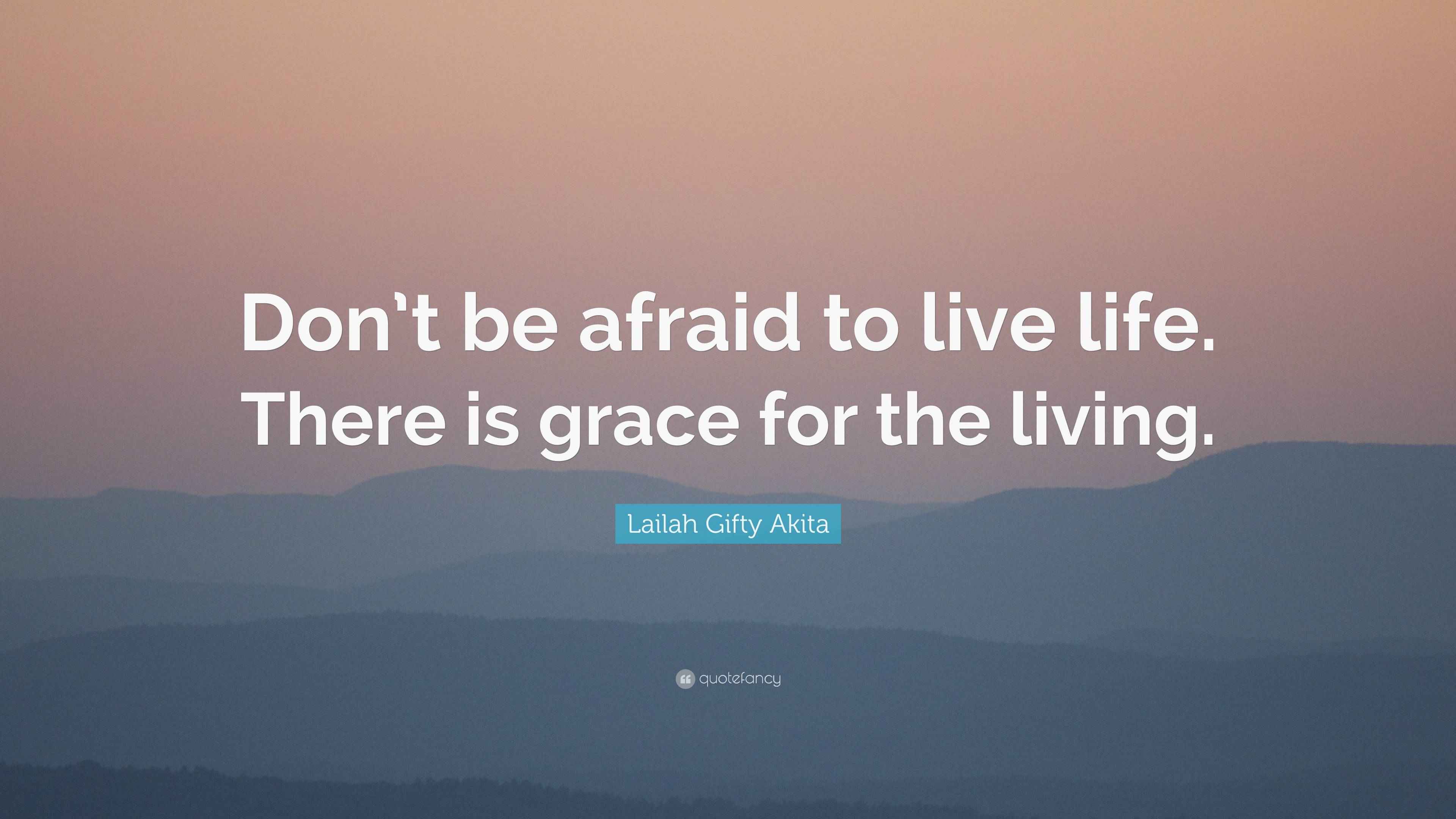 Lailah Gifty Akita Quote: “Don’t be afraid to live life. There is grace ...