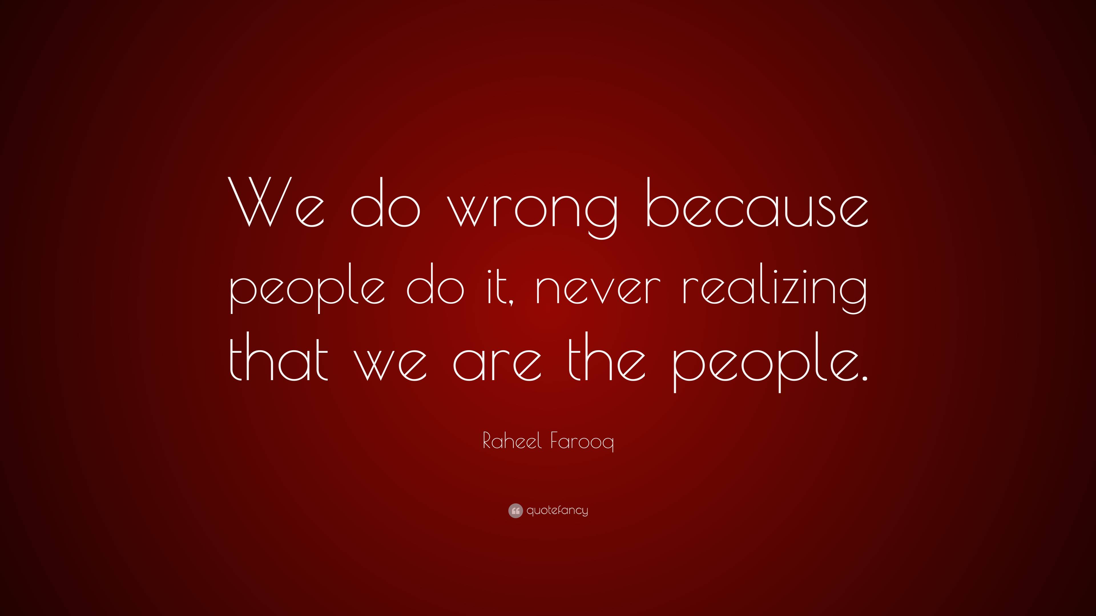 Raheel Farooq Quote We Do Wrong Because People Do It Never Realizing