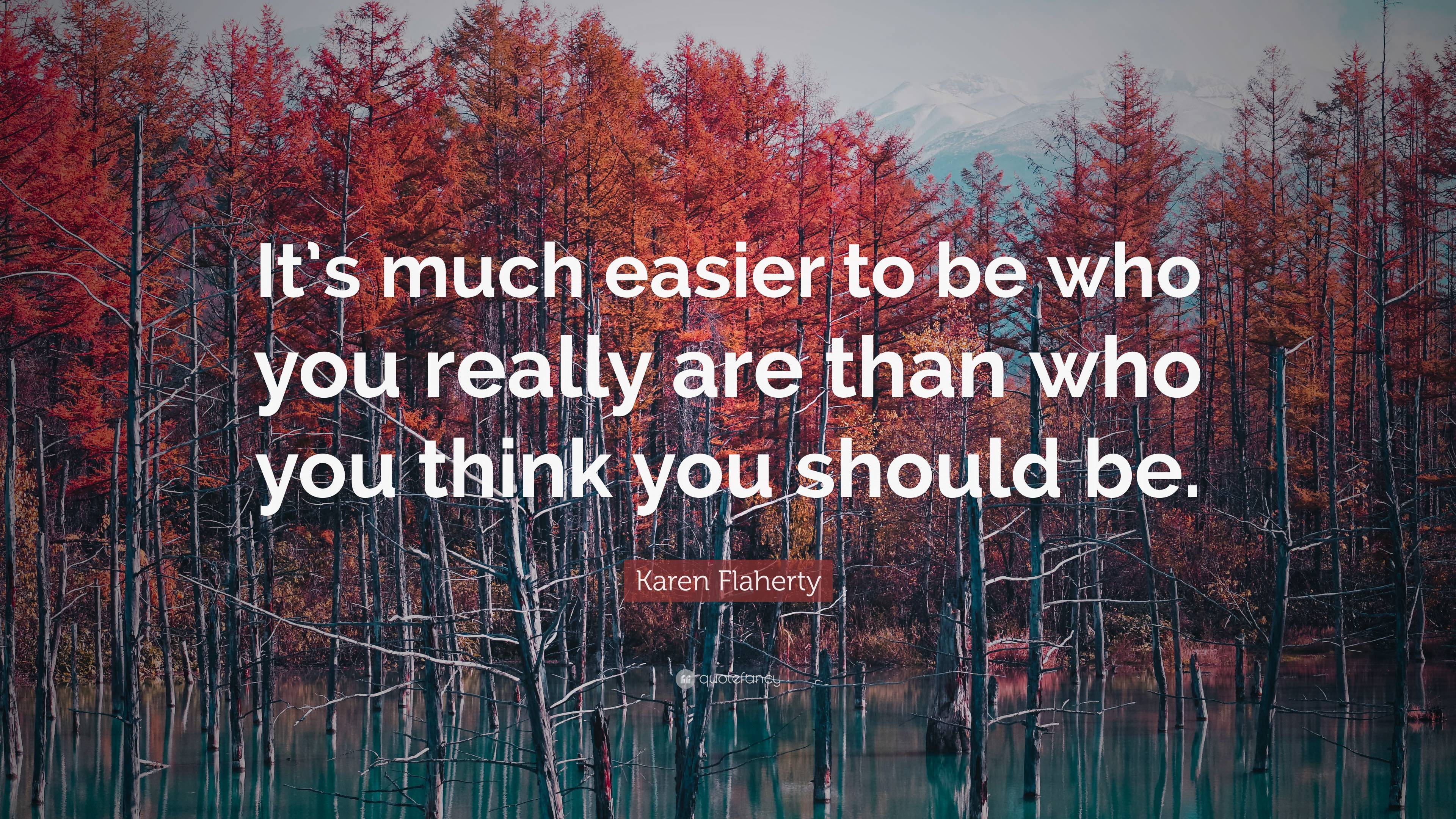 Karen Flaherty Quote: “It’s much easier to be who you really are than ...