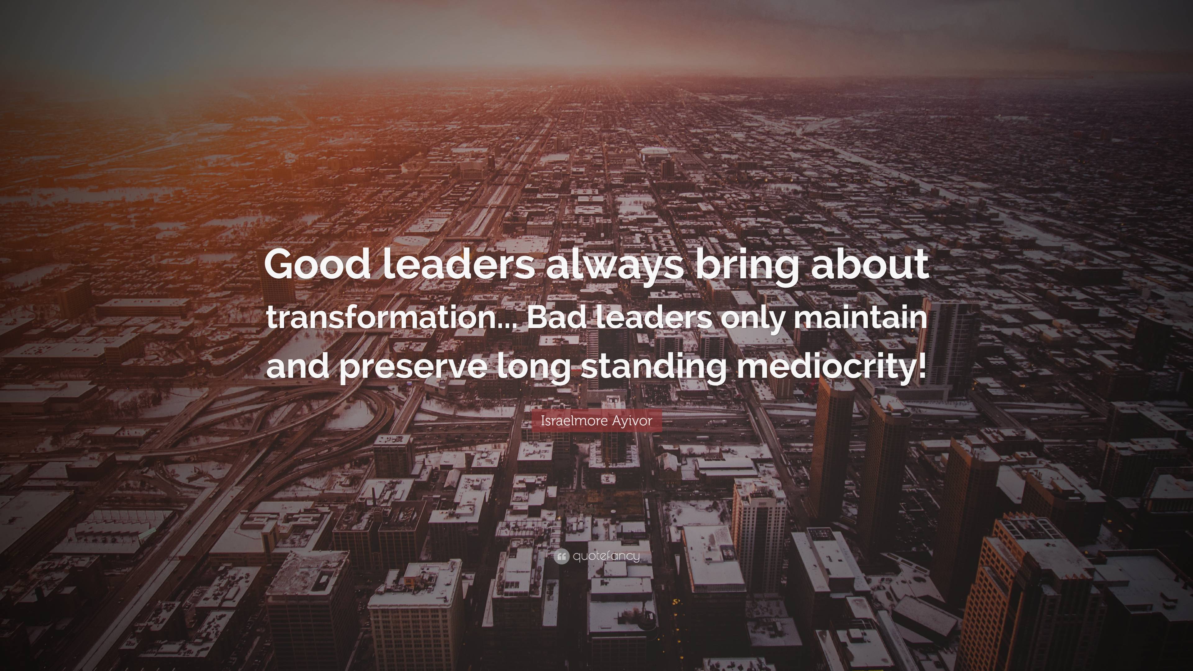 Israelmore Ayivor Quote: “Good leaders always bring about ...