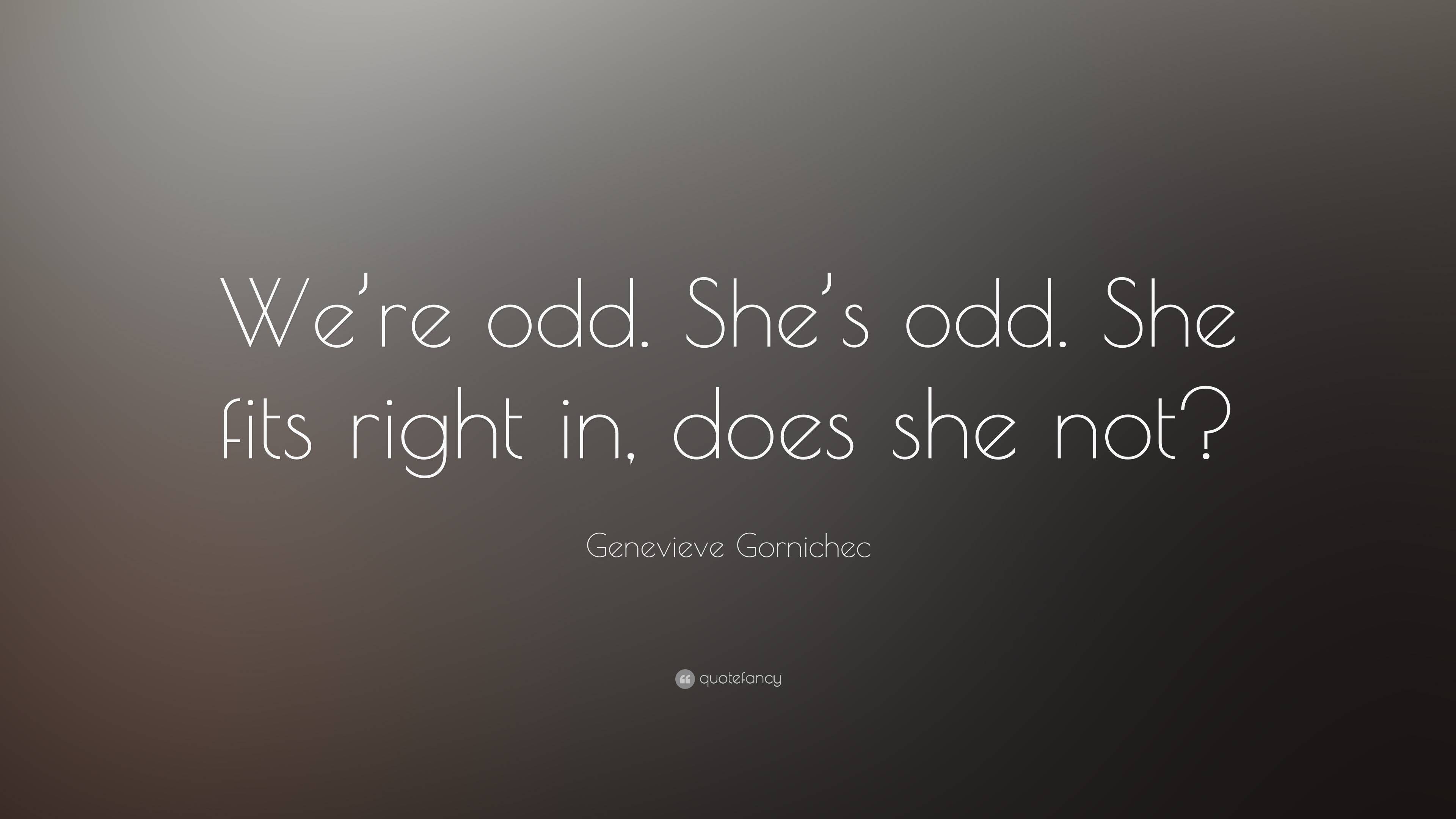 Genevieve Gornichec Quote: “We’re odd. She’s odd. She fits right in ...