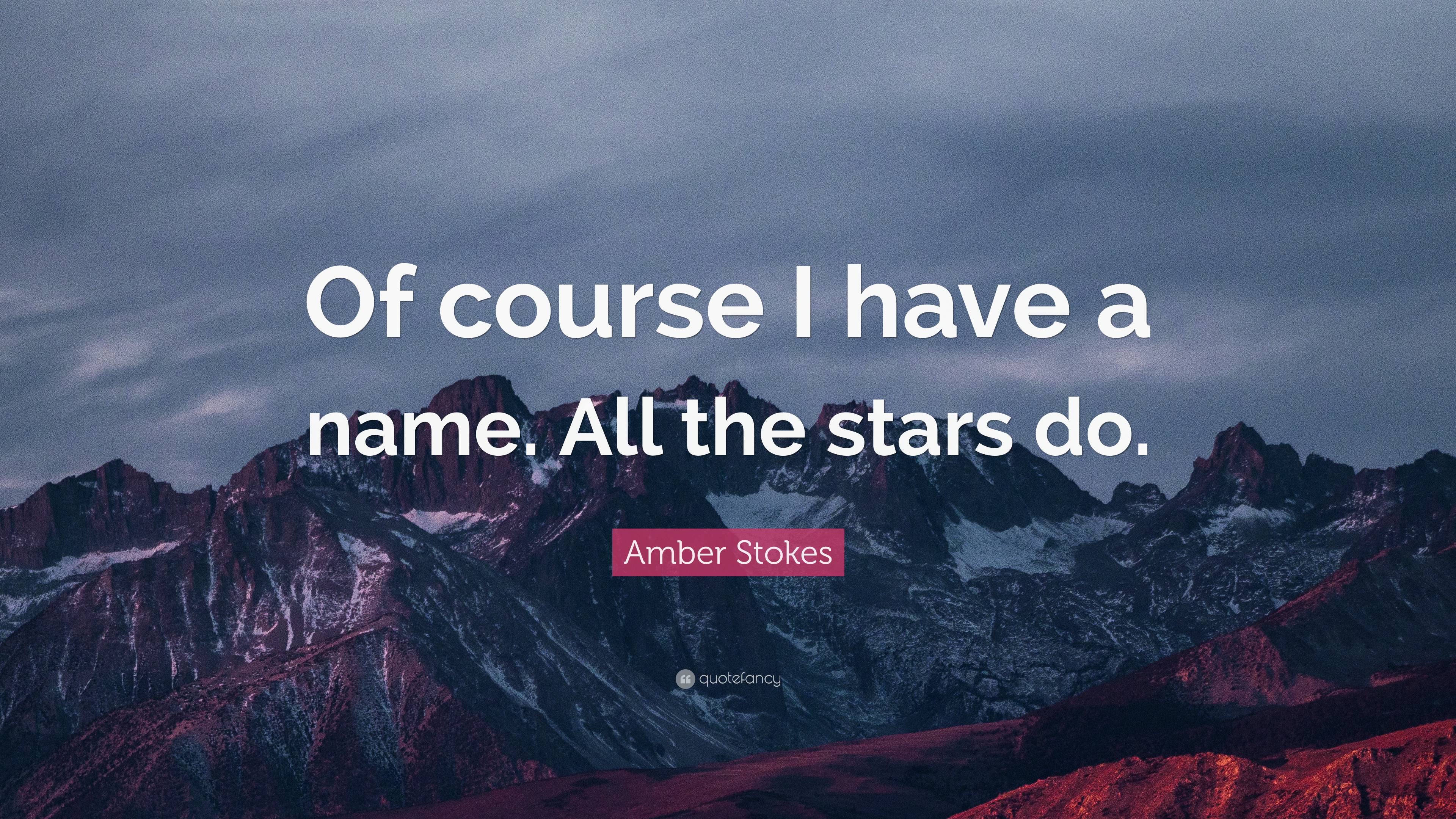 Amber Stokes Quote Of Course I Have A Name All The Stars Do”