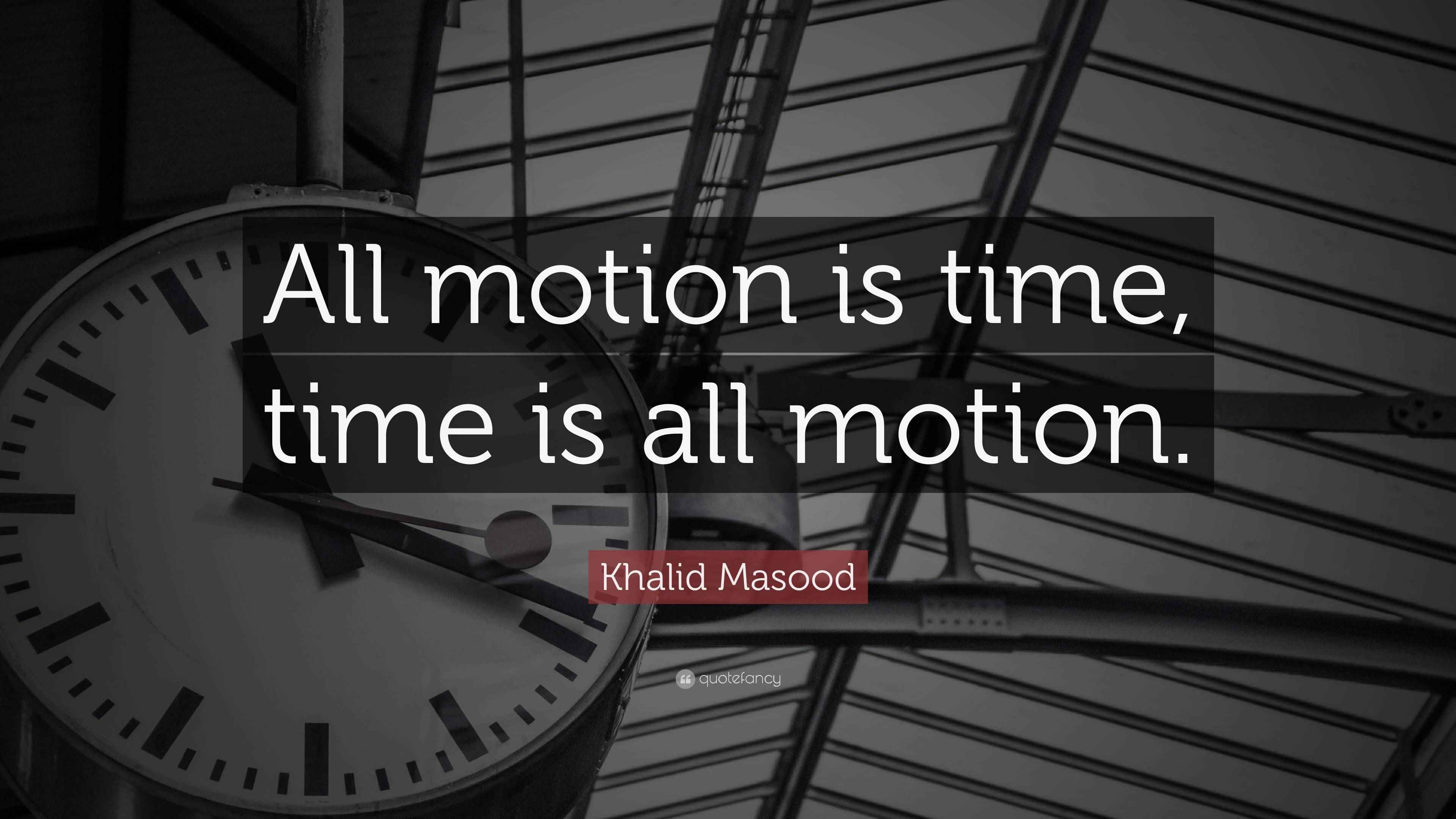 Khalid Masood Quote “All motion is time, time is all motion.”