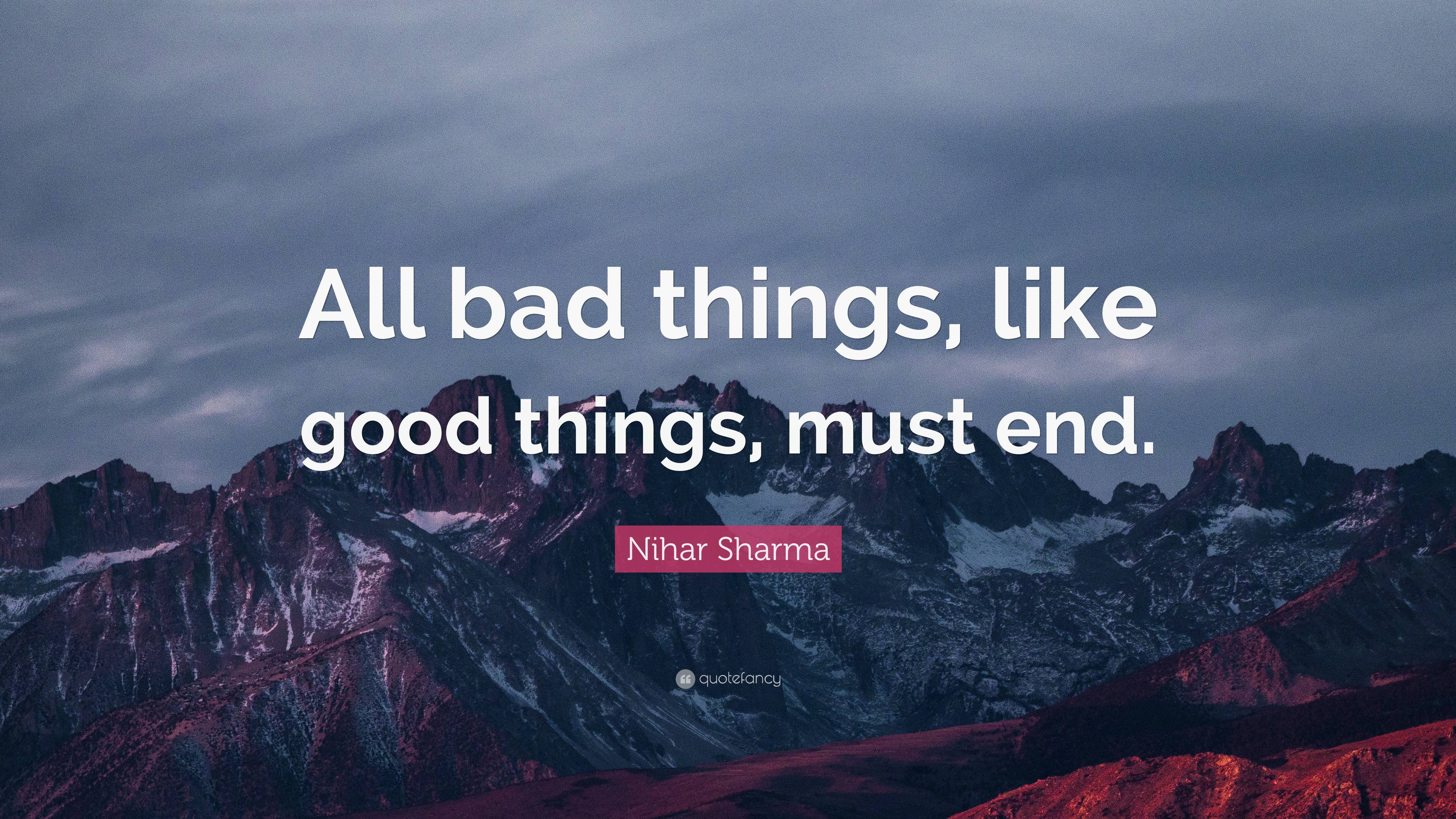 Nihar Sharma Quote: “all Bad Things, Like Good Things, Must End.”