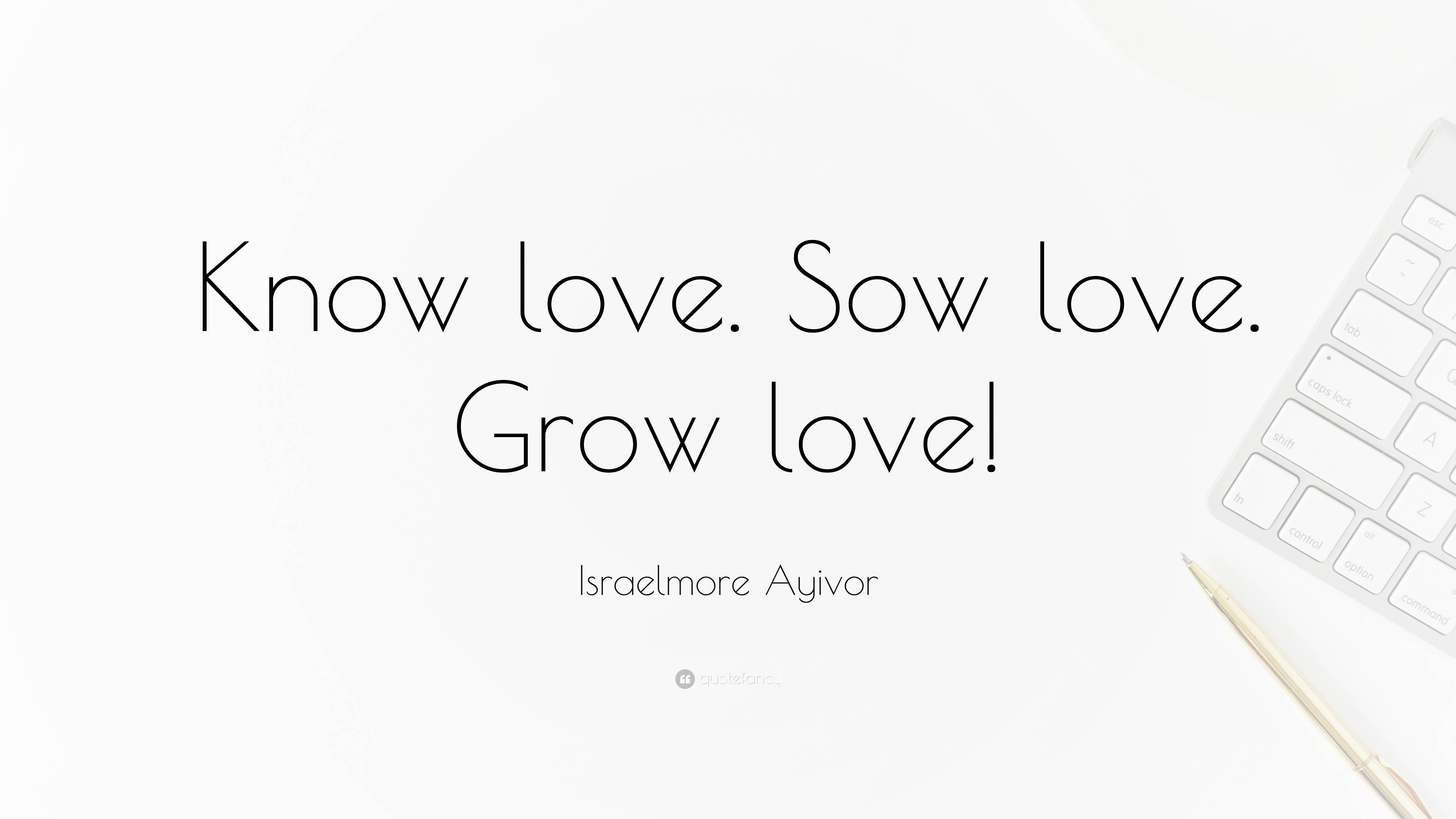 Israelmore Ayivor Quote: “Know love. Sow love. Grow love!”