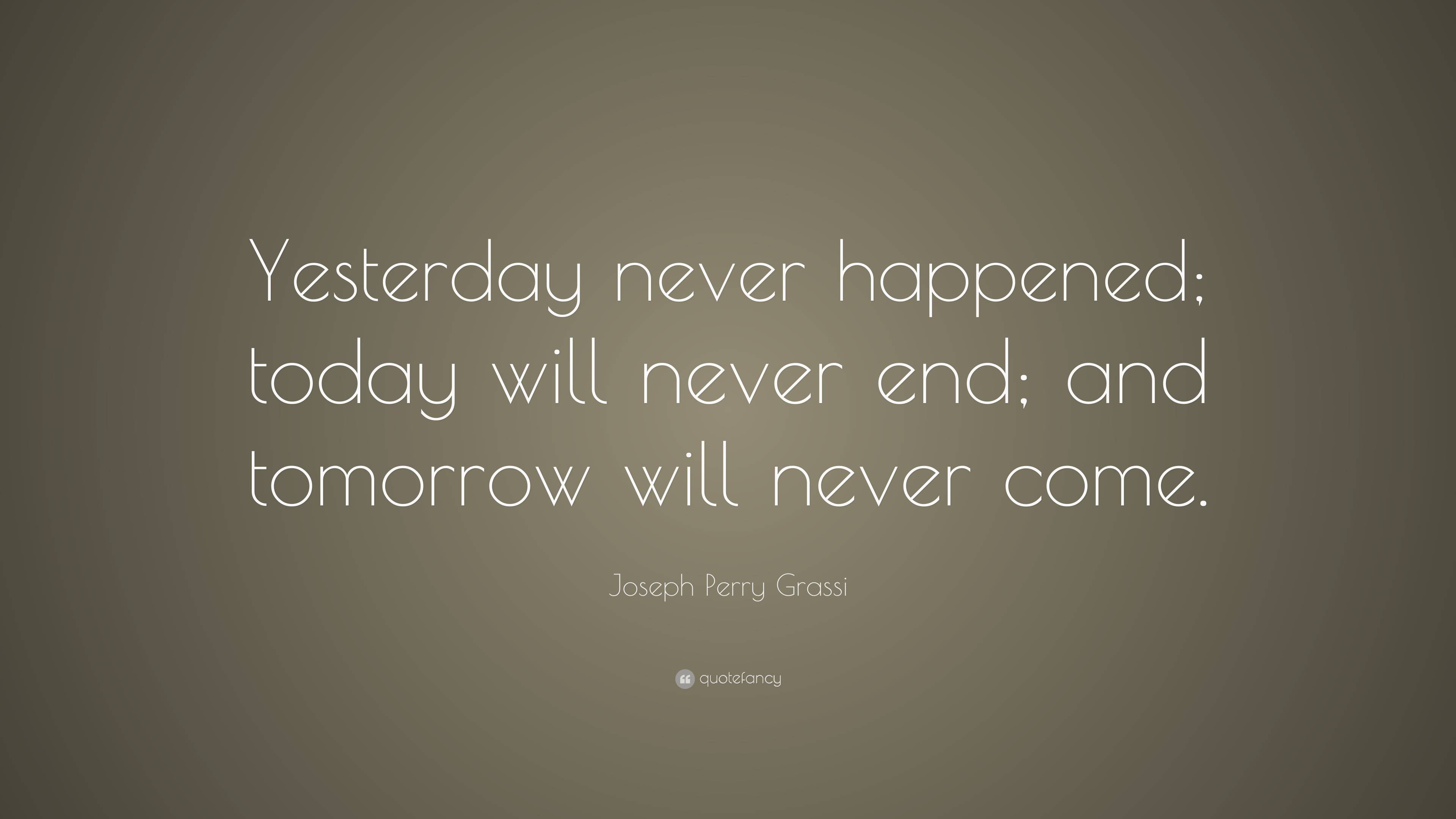 Joseph Perry Grassi Quote: “Yesterday never happened; today will never ...