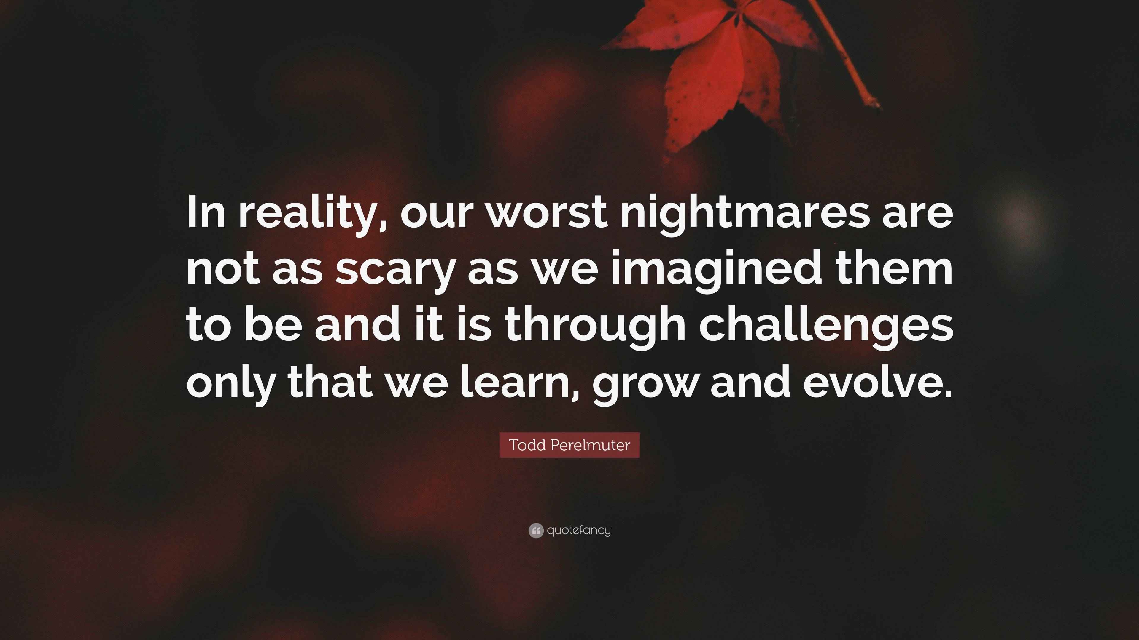 Todd Perelmuter Quote “In reality, our worst nightmares are not as