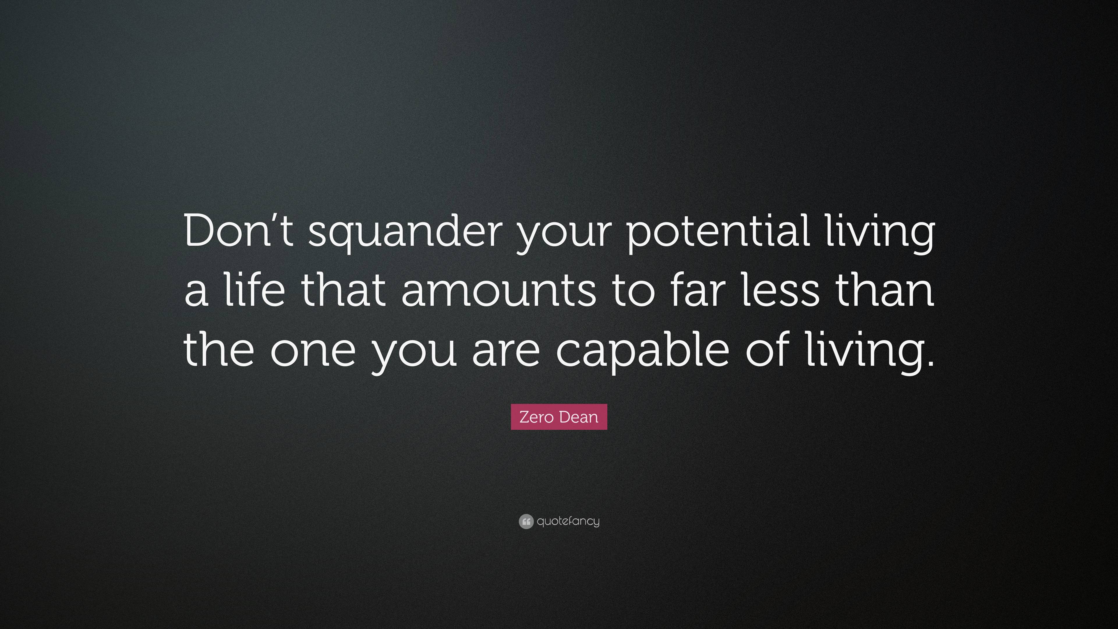 Zero Dean Quote: “Don’t squander your potential living a life that ...