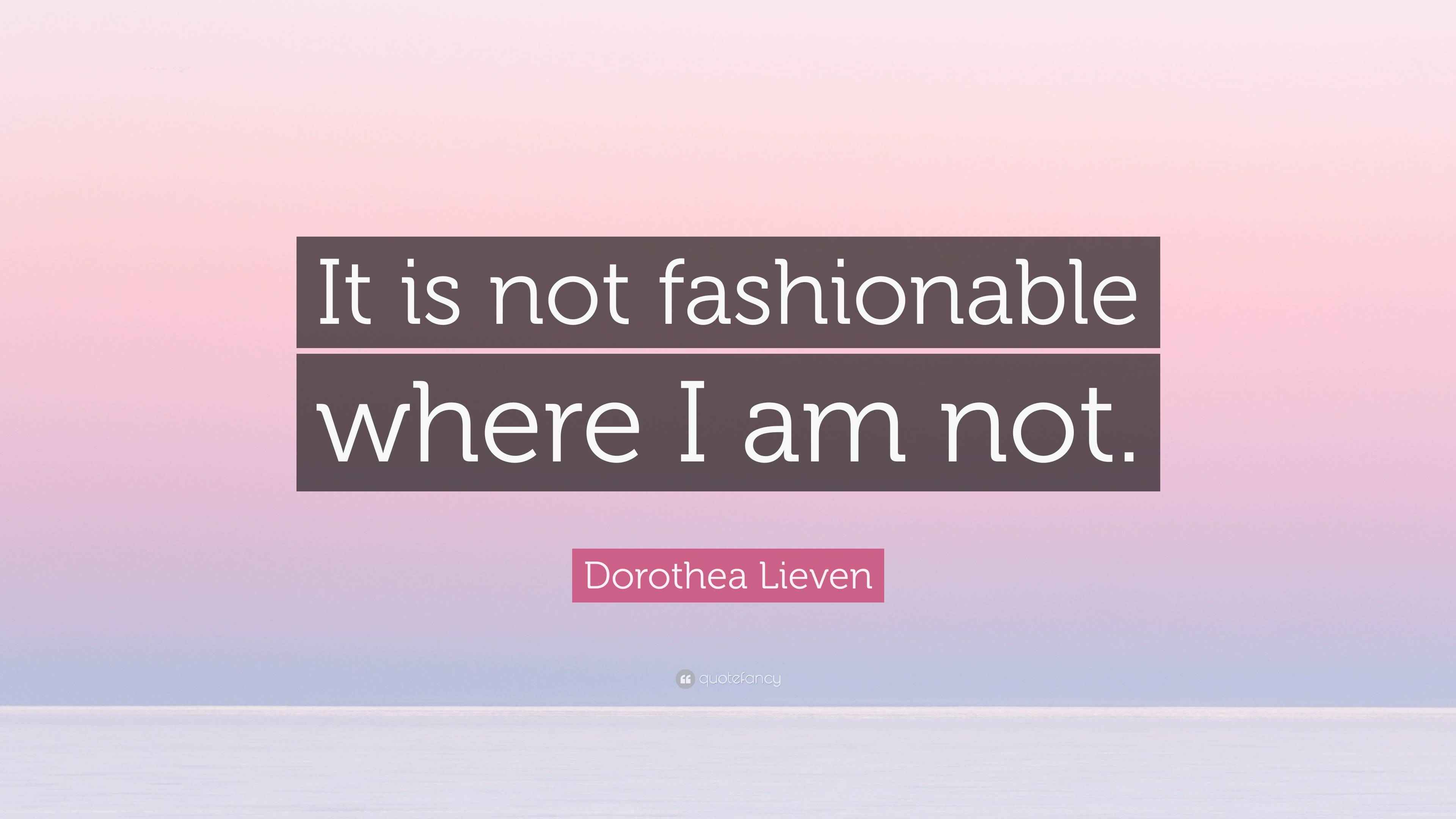 Dorothea Lieven Quote “It is not fashionable where I am not.”