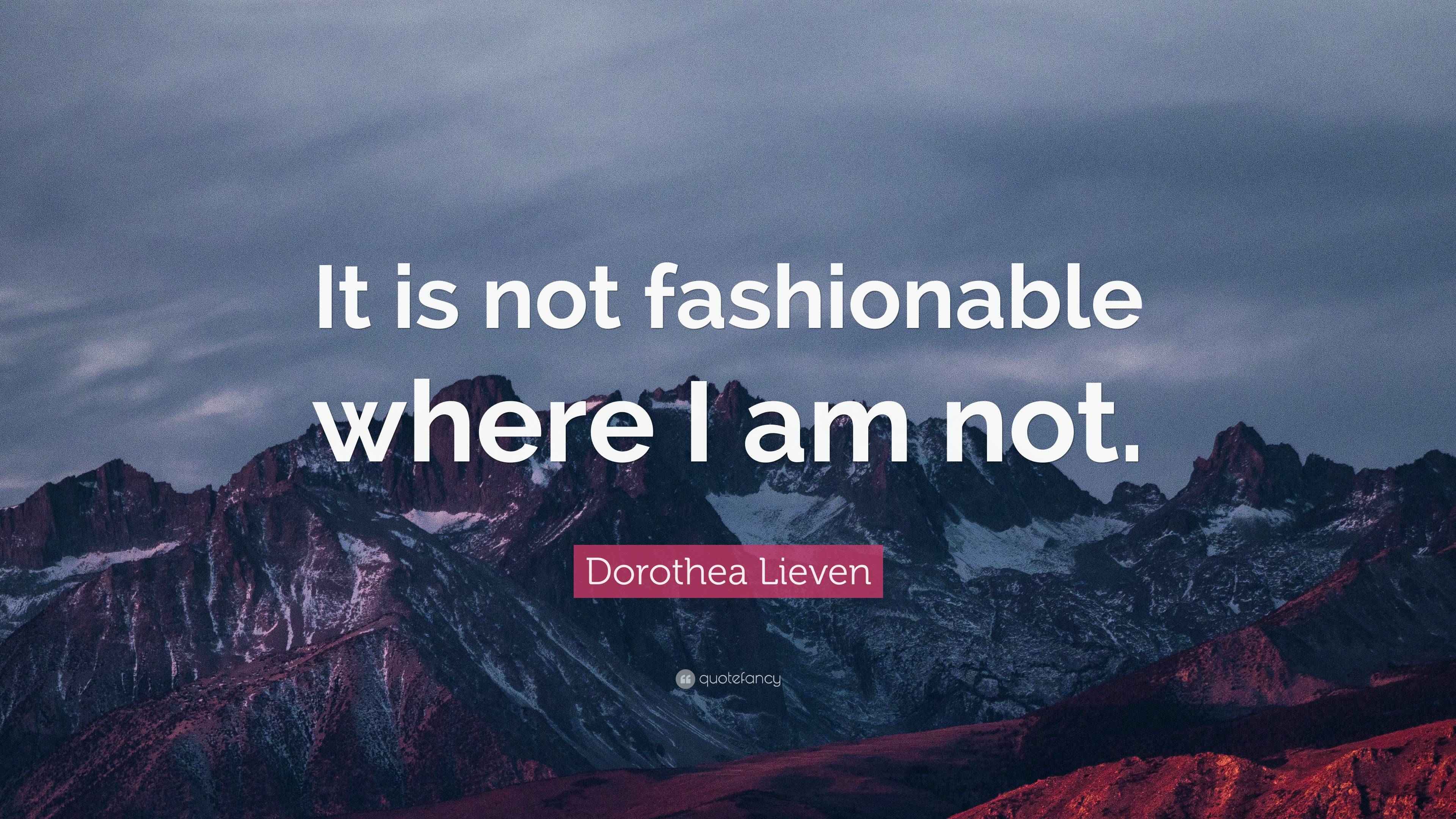 Dorothea Lieven Quote “It is not fashionable where I am not.”