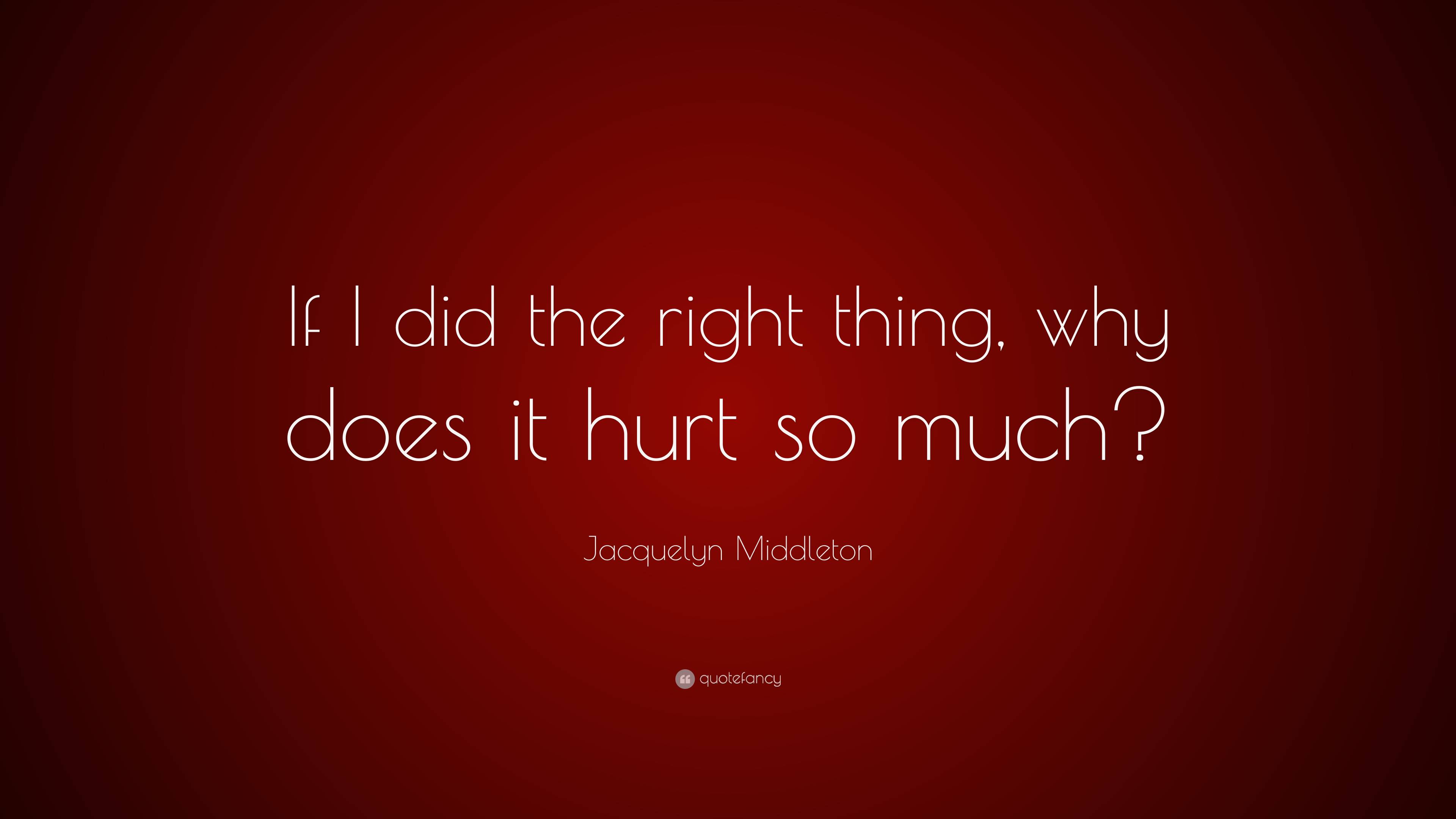 jacquelyn-middleton-quote-if-i-did-the-right-thing-why-does-it-hurt