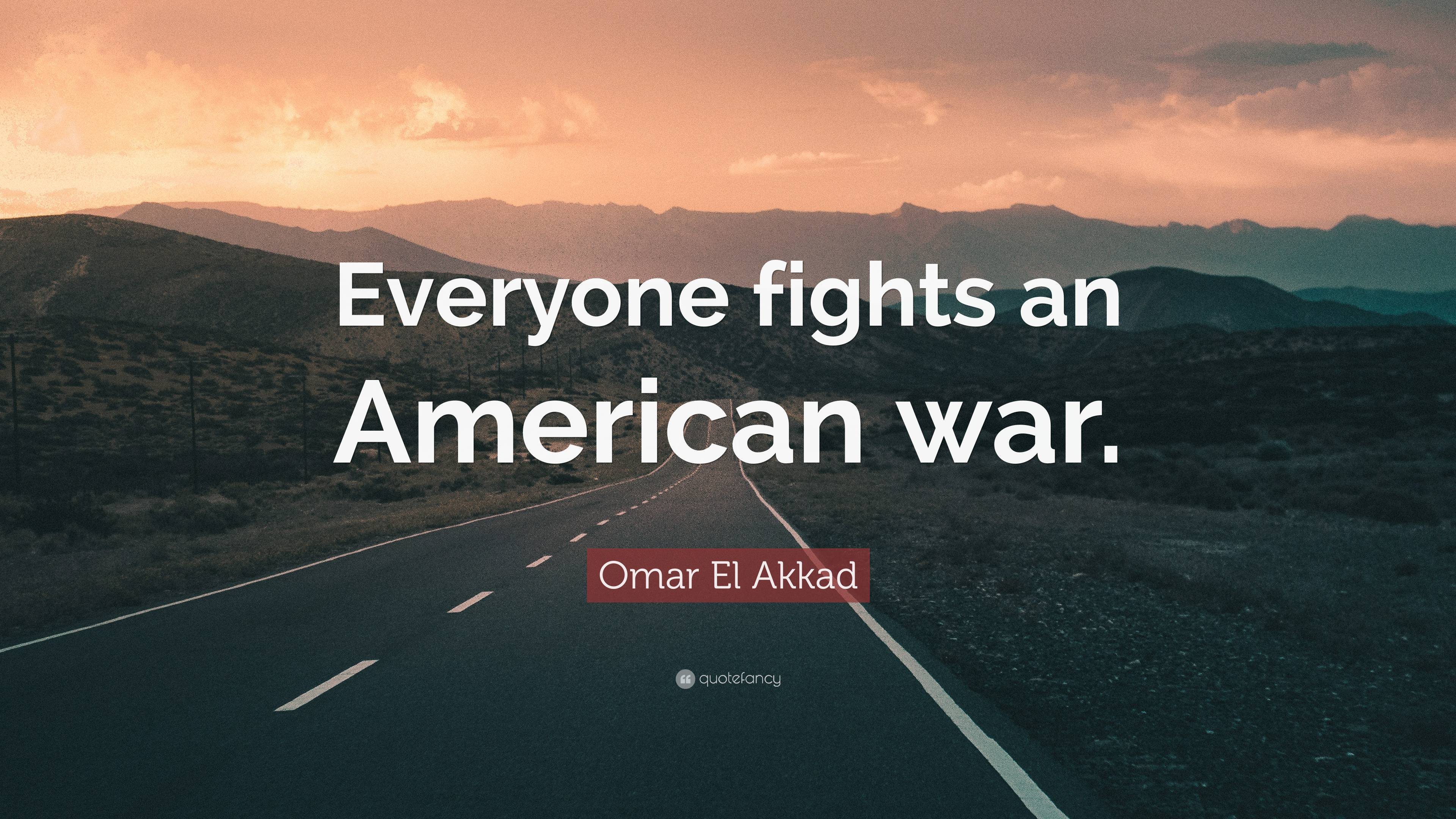 Omar El Akkad Quote: “Everyone fights an American war.”