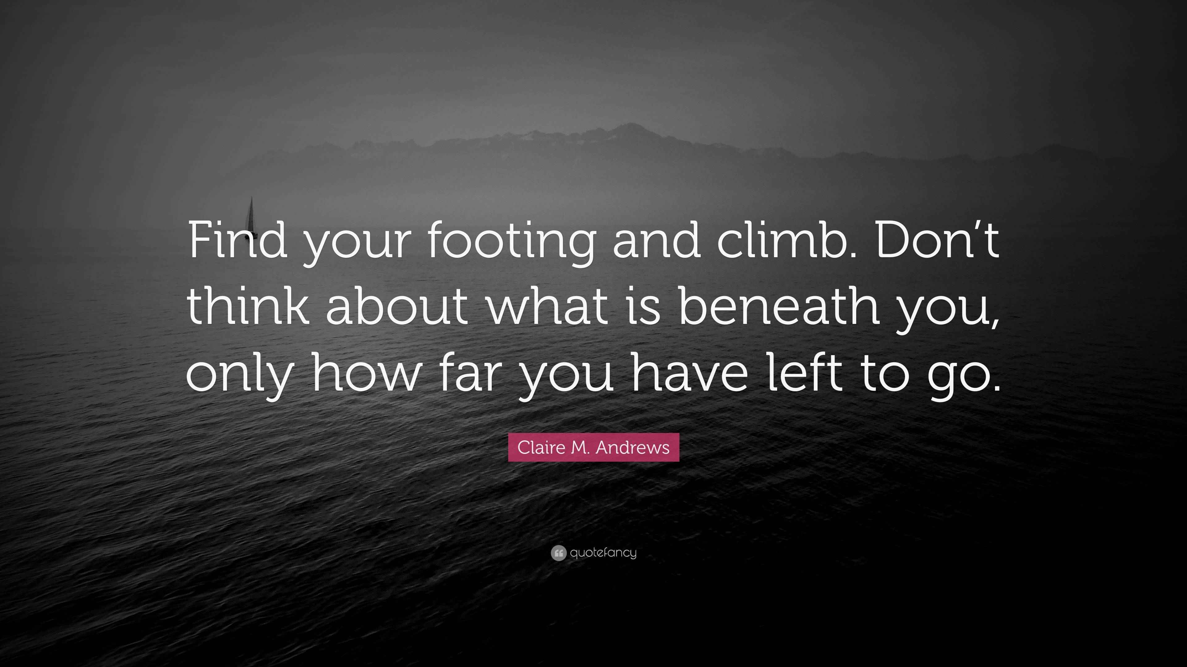 Claire M. Andrews Quote “Find your footing and climb. Don’t think