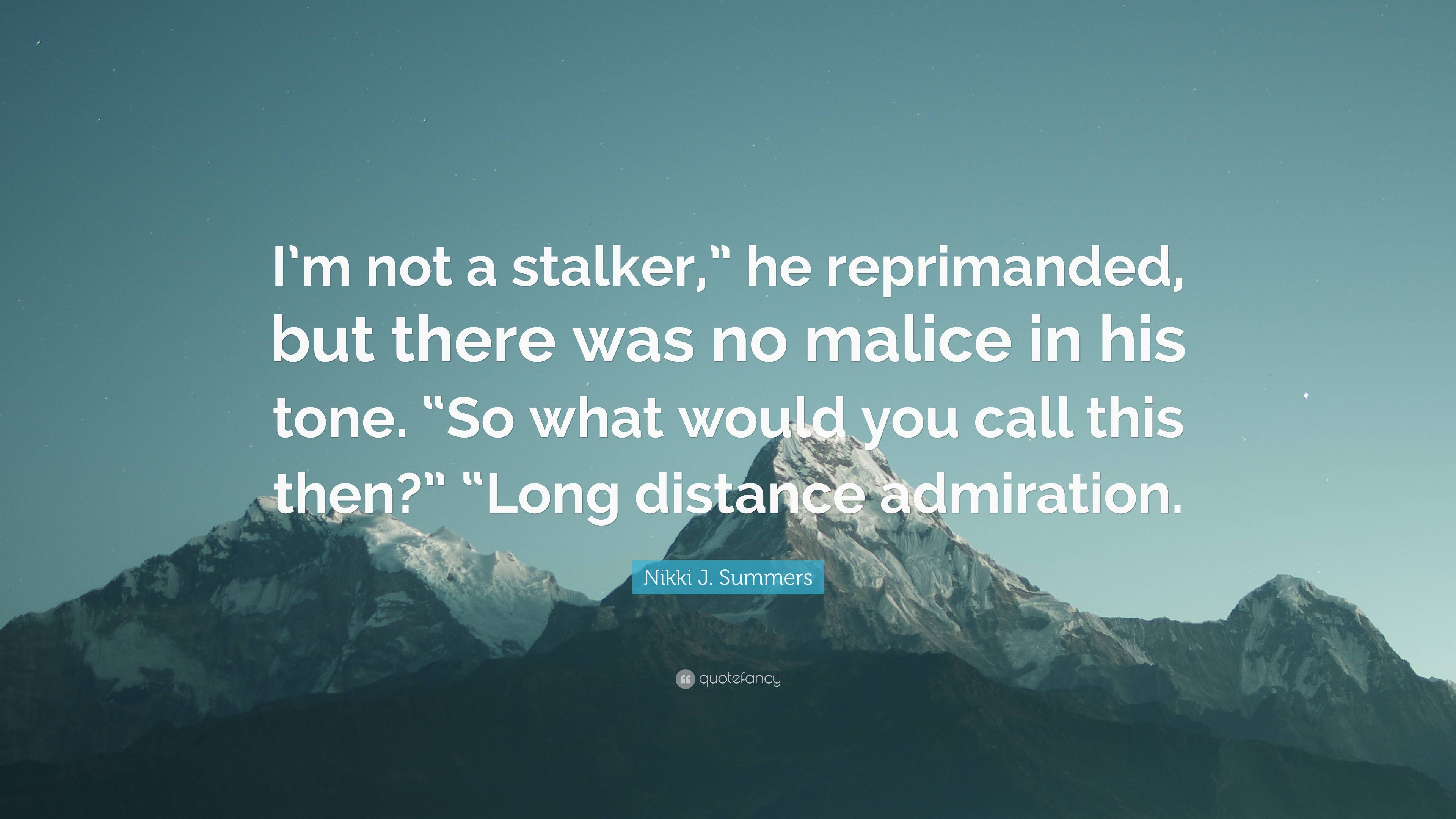 Nikki J. Summers Quote: “I'm not a stalker,” he reprimanded, but there was  no malice in his tone. “So what would you call this then?” “Long dista...”