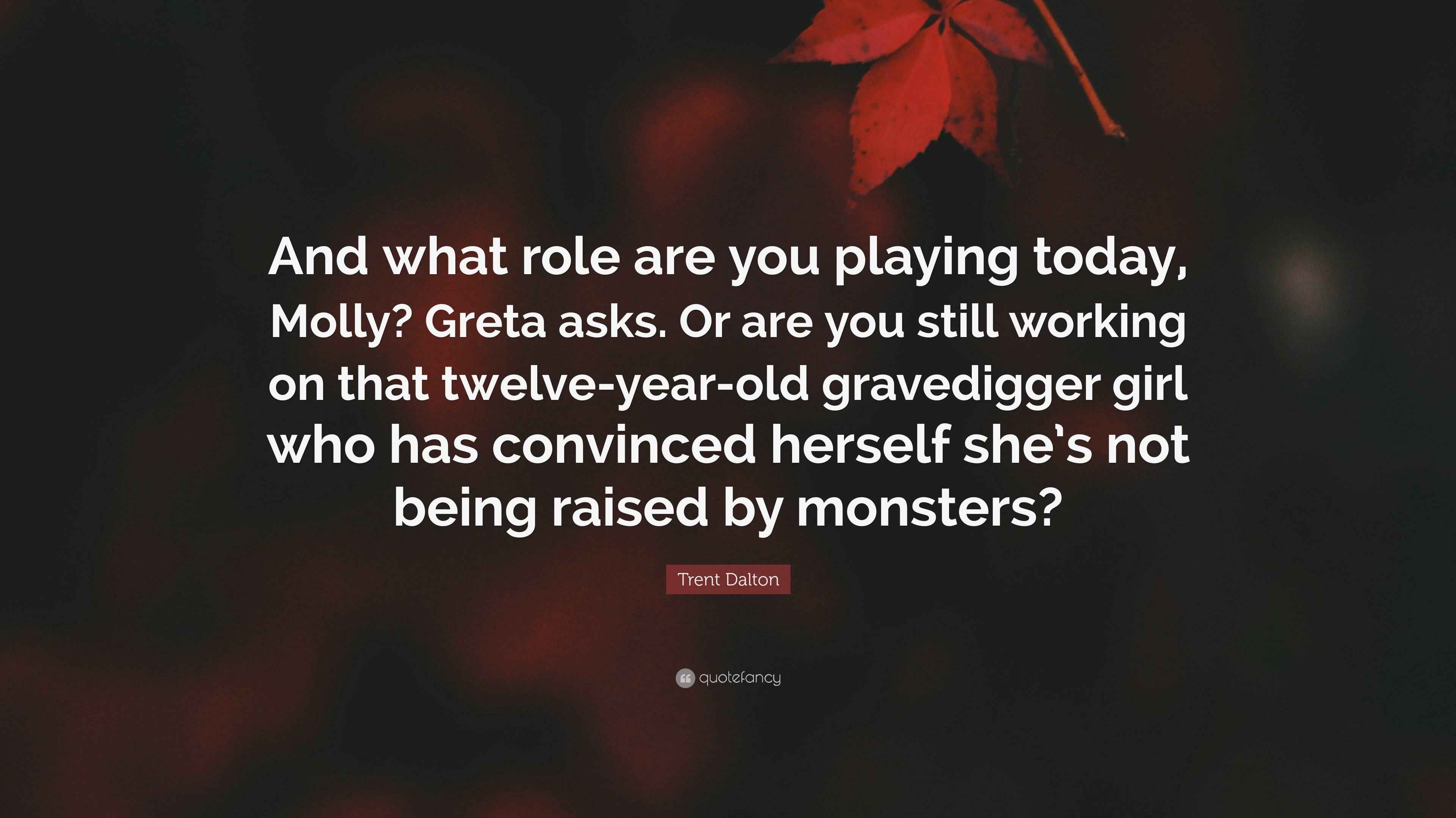 Trent Dalton Quote “And what role are you playing today, Molly? Greta