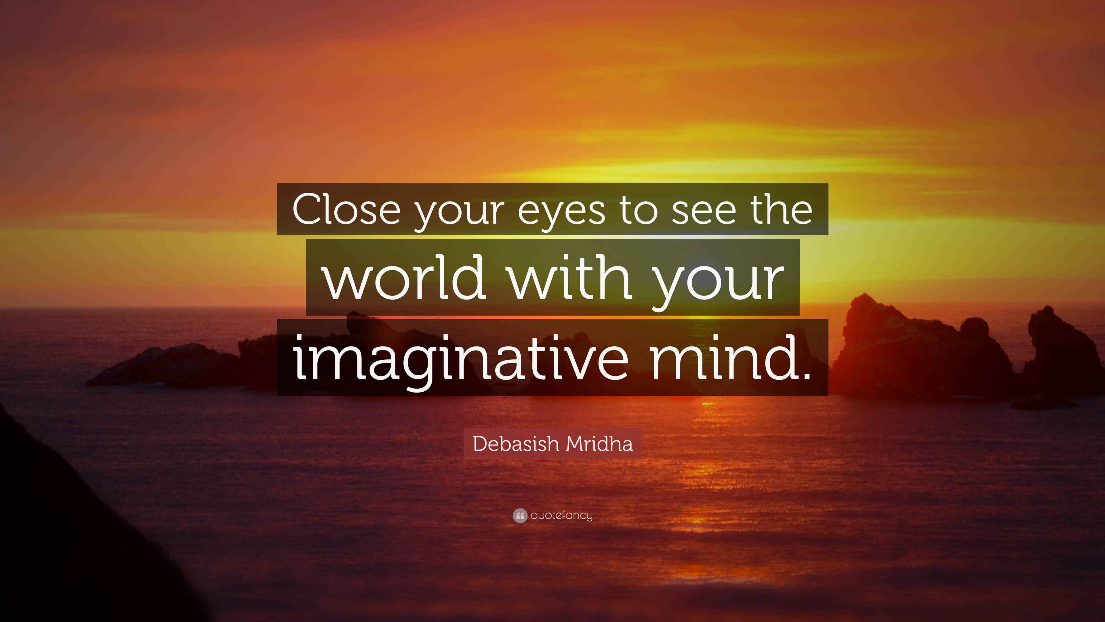 Debasish Mridha Quote: “Close your eyes to see the world with your