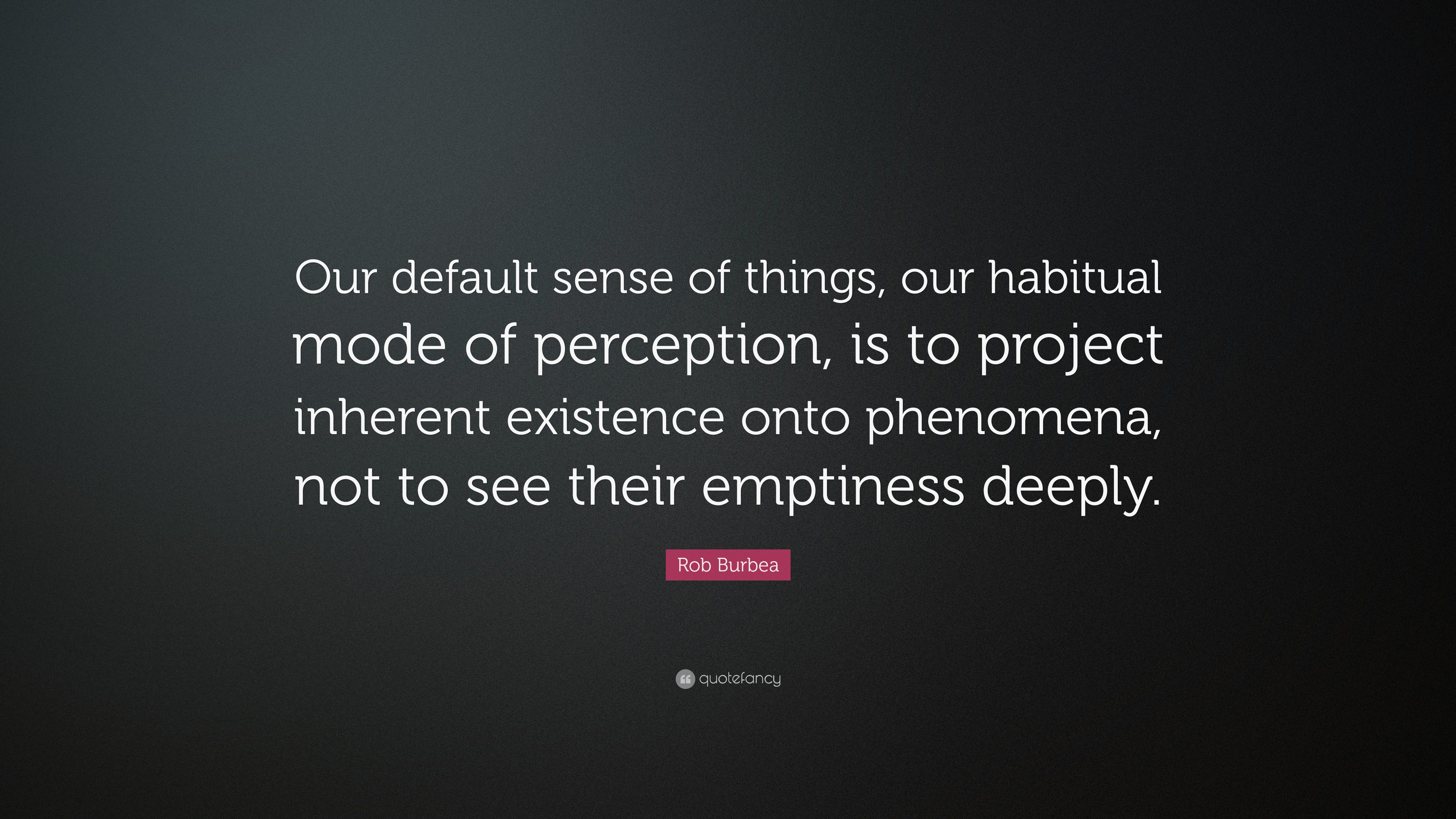 Rob Burbea Quote: “Our default sense of things, our habitual mode of ...