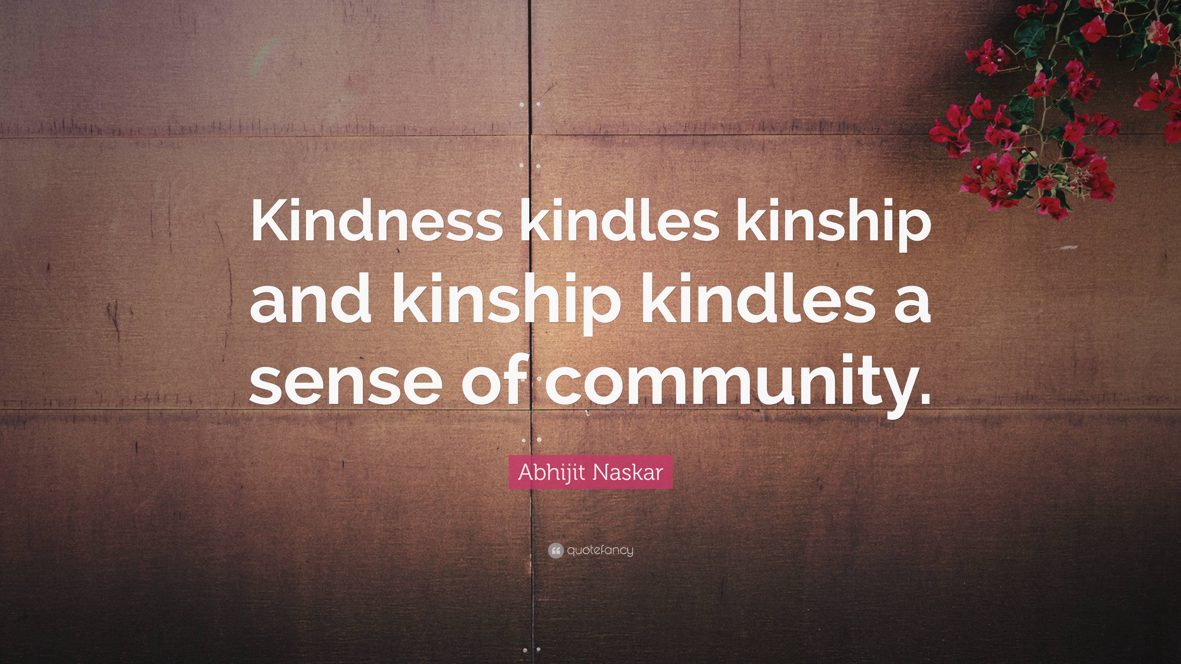 Abhijit Naskar Quote: “Kindness kindles kinship and kinship kindles a ...