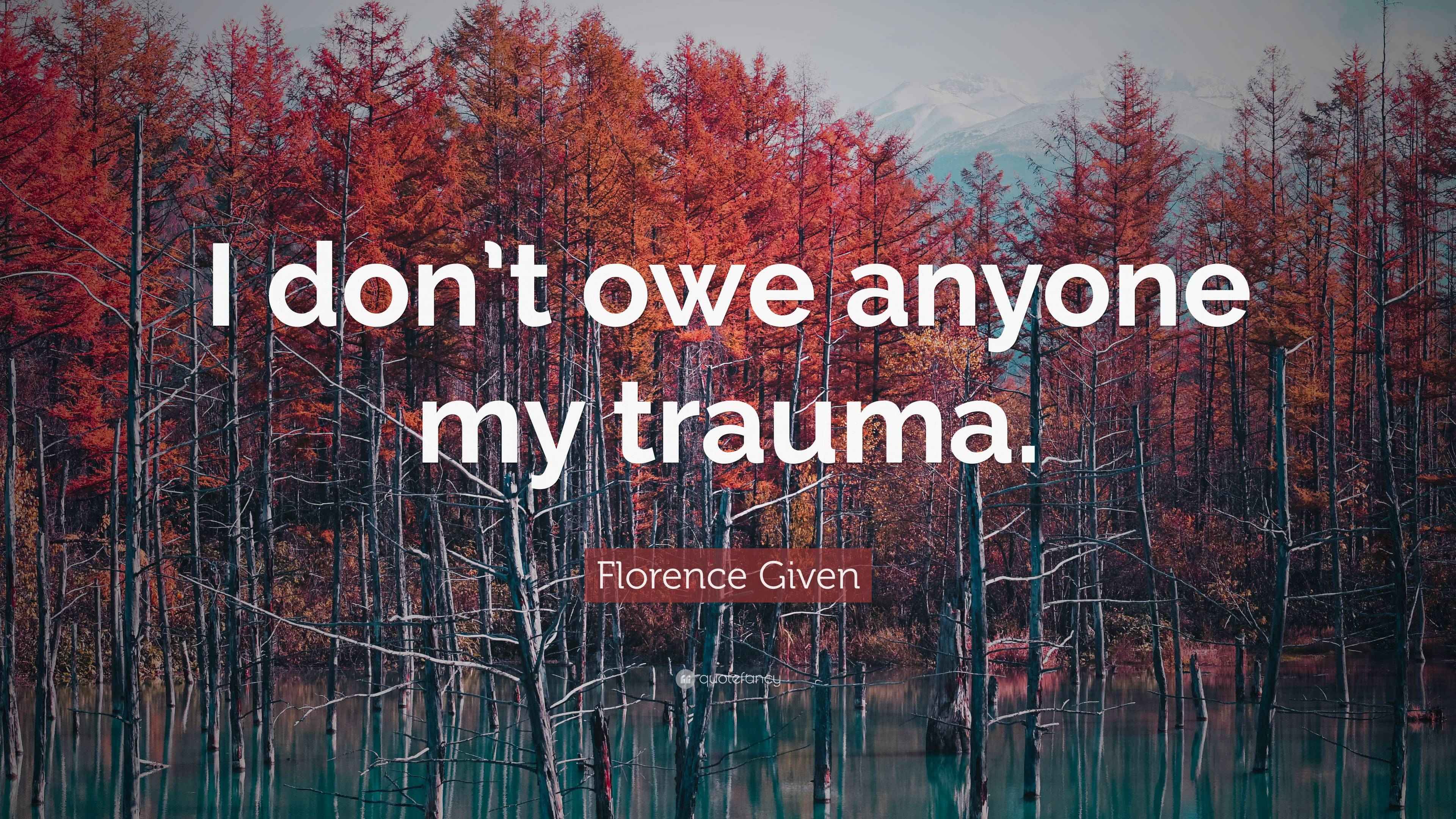 florence-given-quote-i-don-t-owe-anyone-my-trauma
