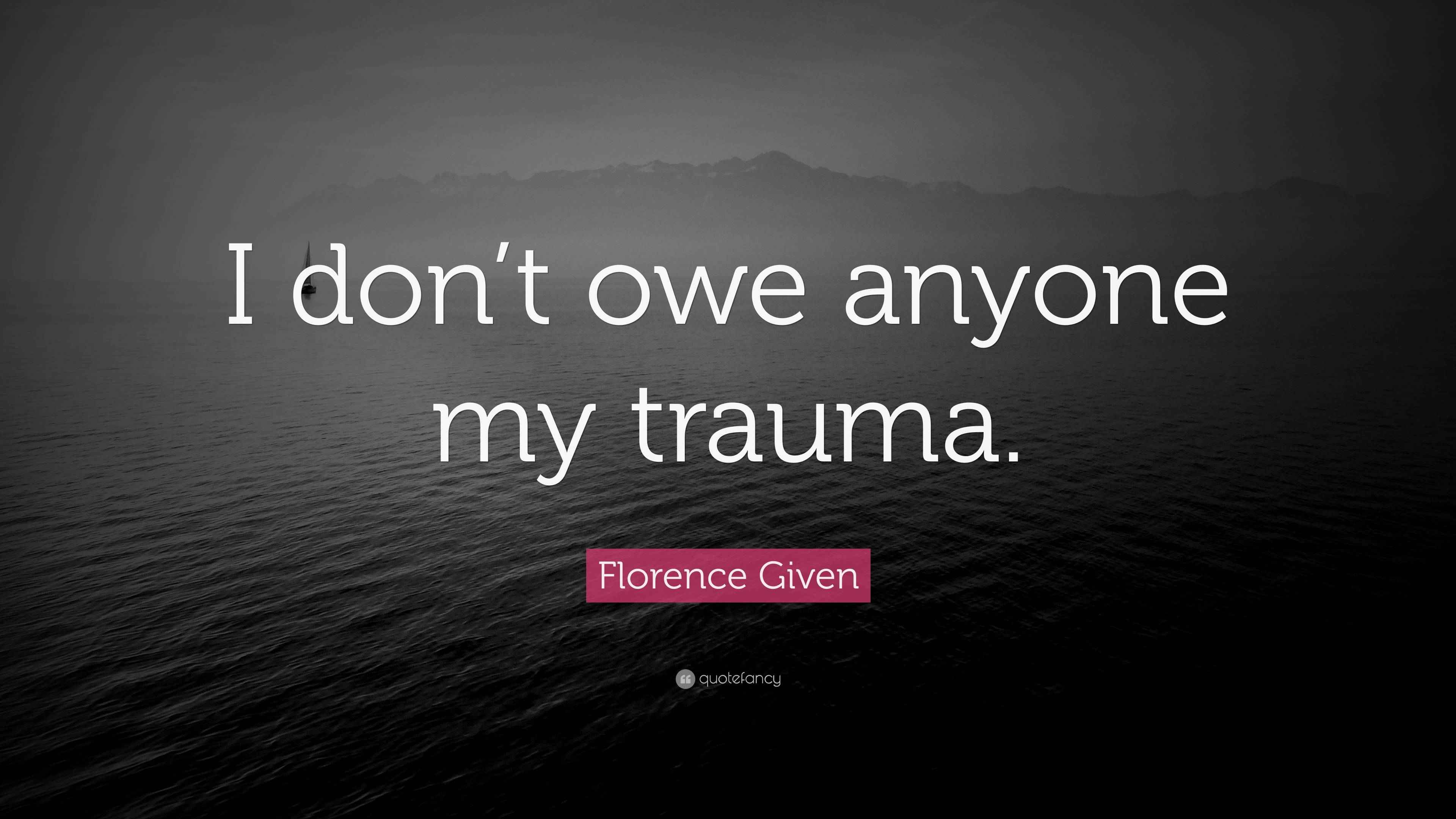 florence-given-quote-i-don-t-owe-anyone-my-trauma