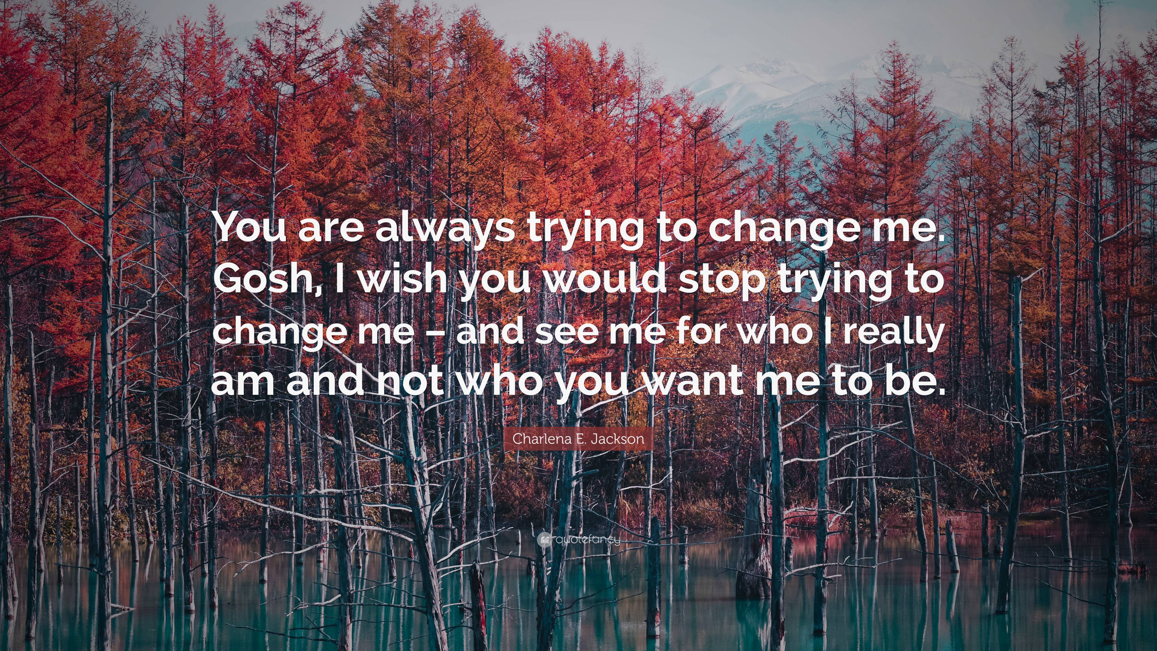 Charlena E. Jackson Quote: “You are always trying to change me. Gosh, I ...