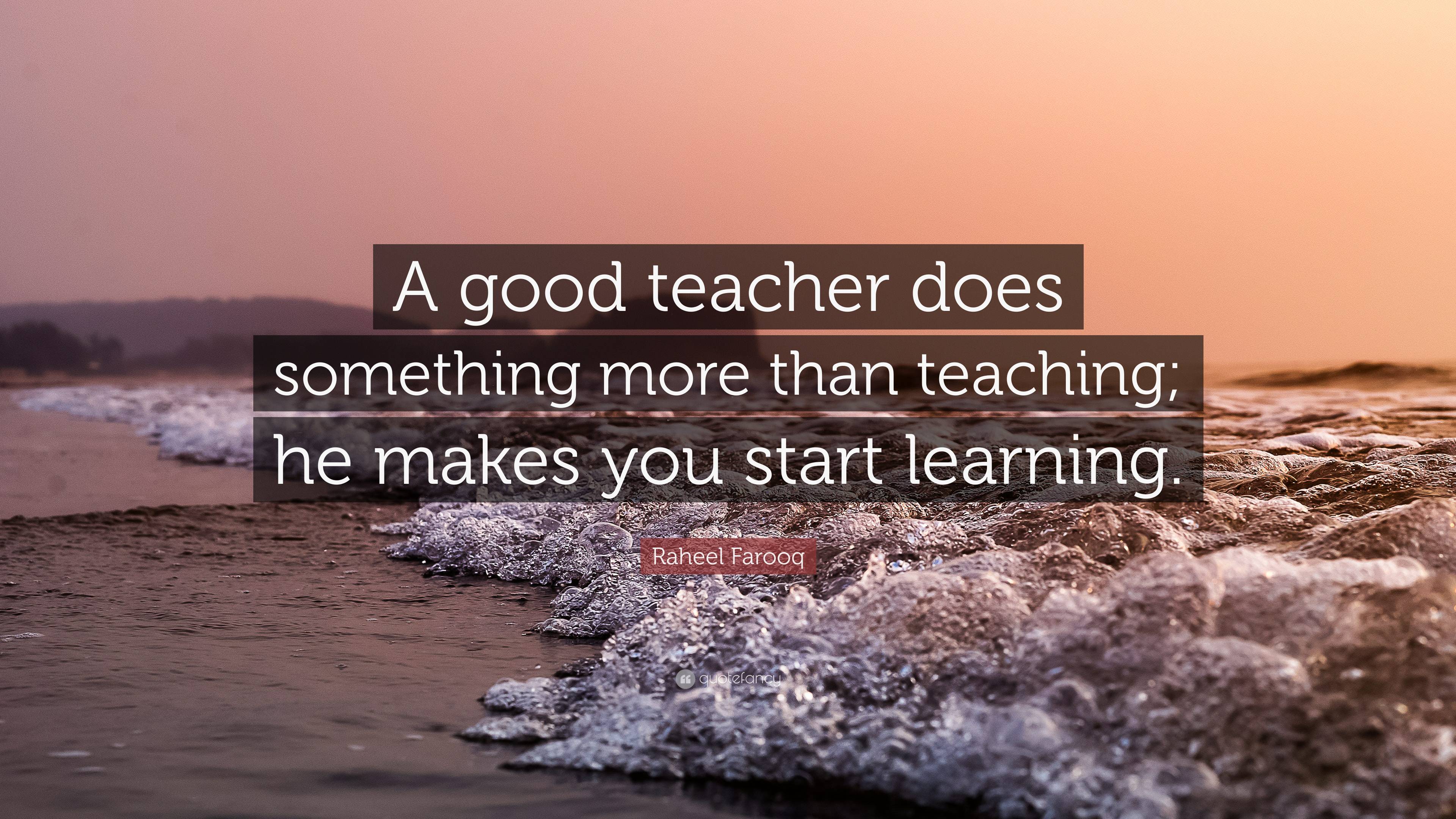 Raheel Farooq Quote: “A good teacher does something more than teaching ...