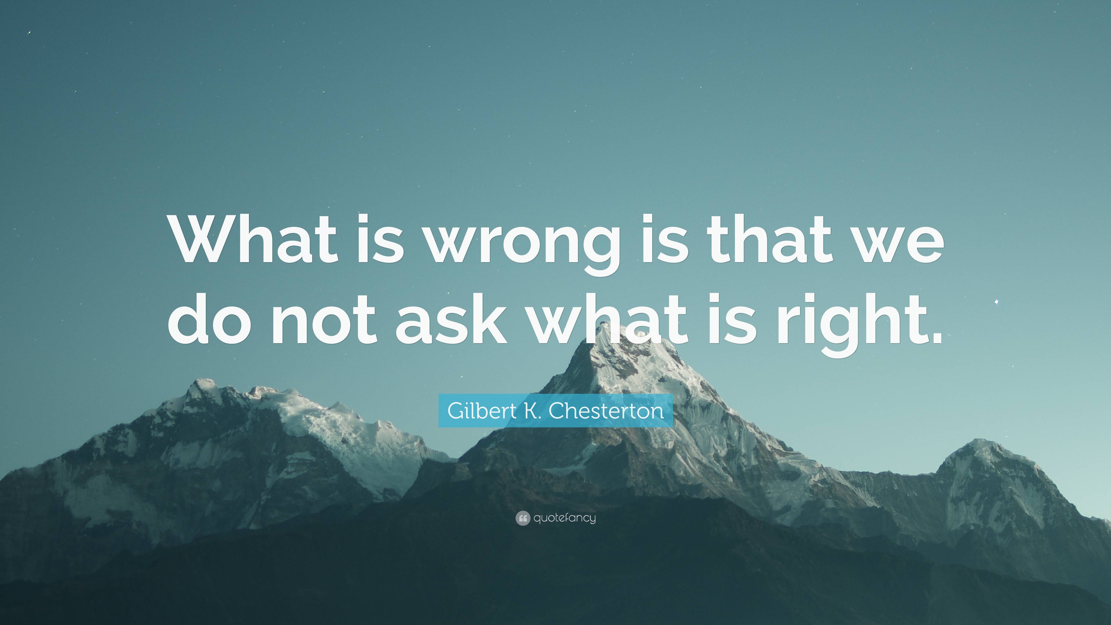 Gilbert K. Chesterton Quote: “What is wrong is that we do not ask what ...