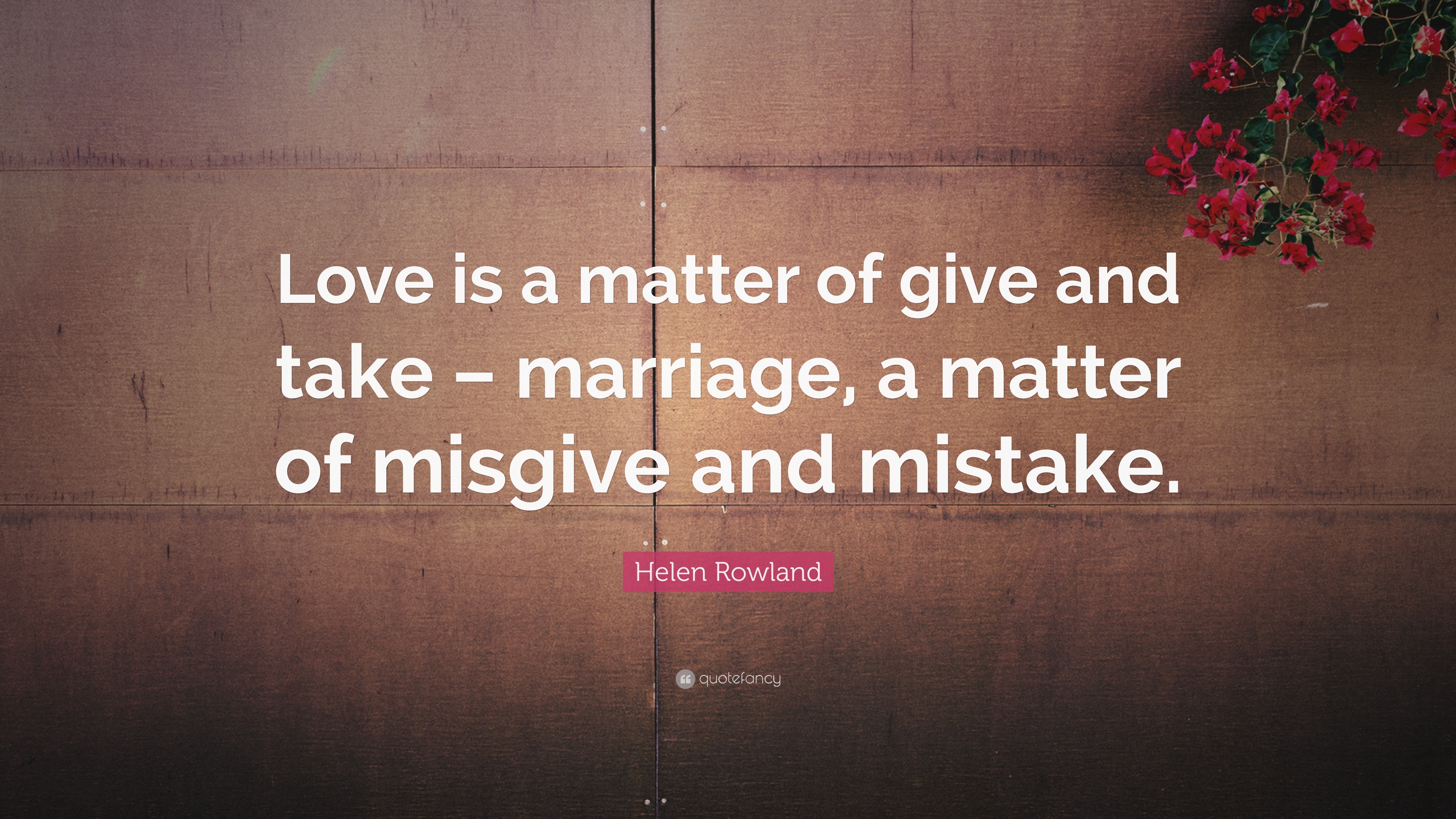 Helen Rowland Quote: “Love is a matter of give and take – marriage, a ...