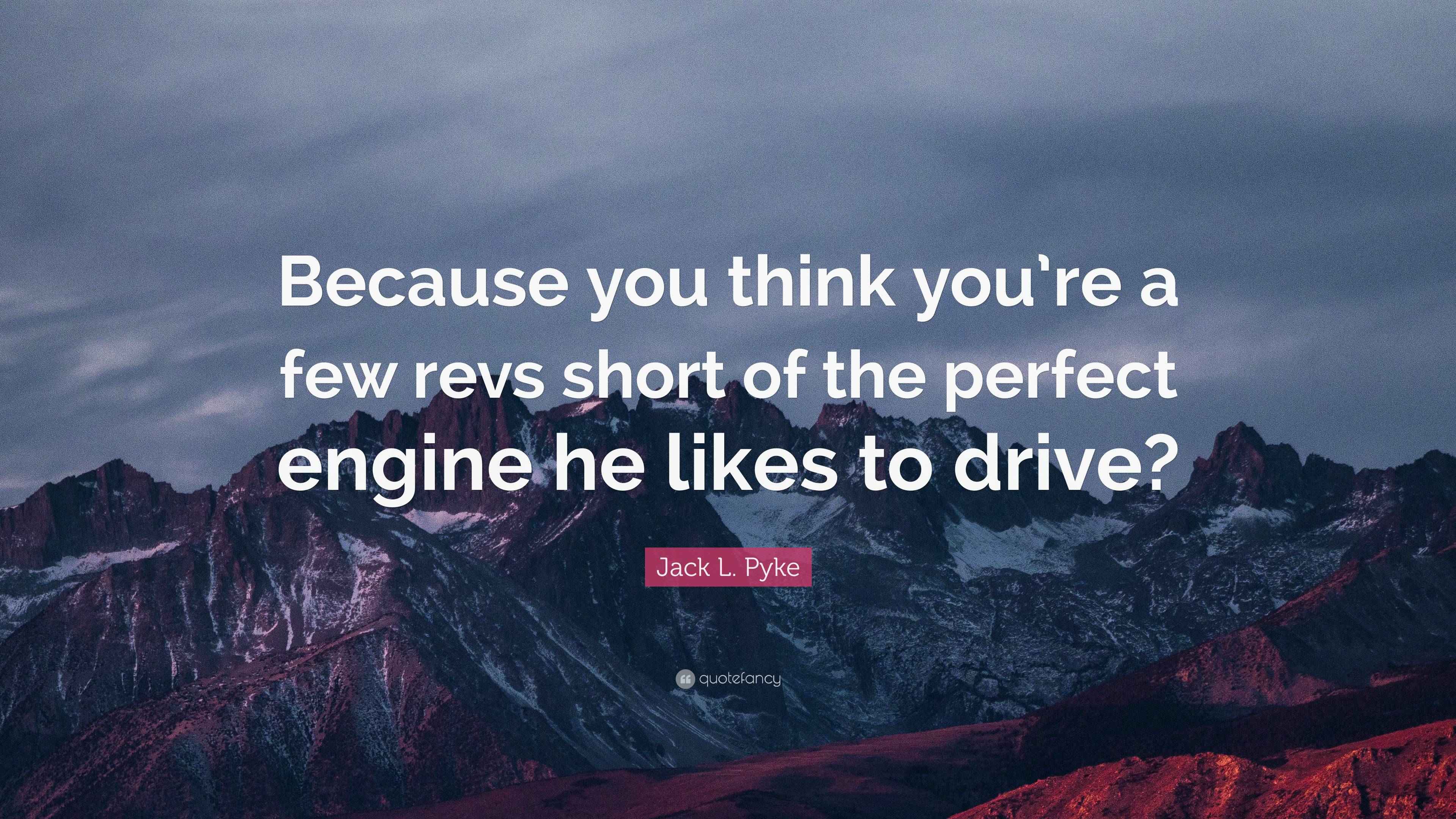 Jack L. Pyke Quote “Because you think you’re a few revs short of the