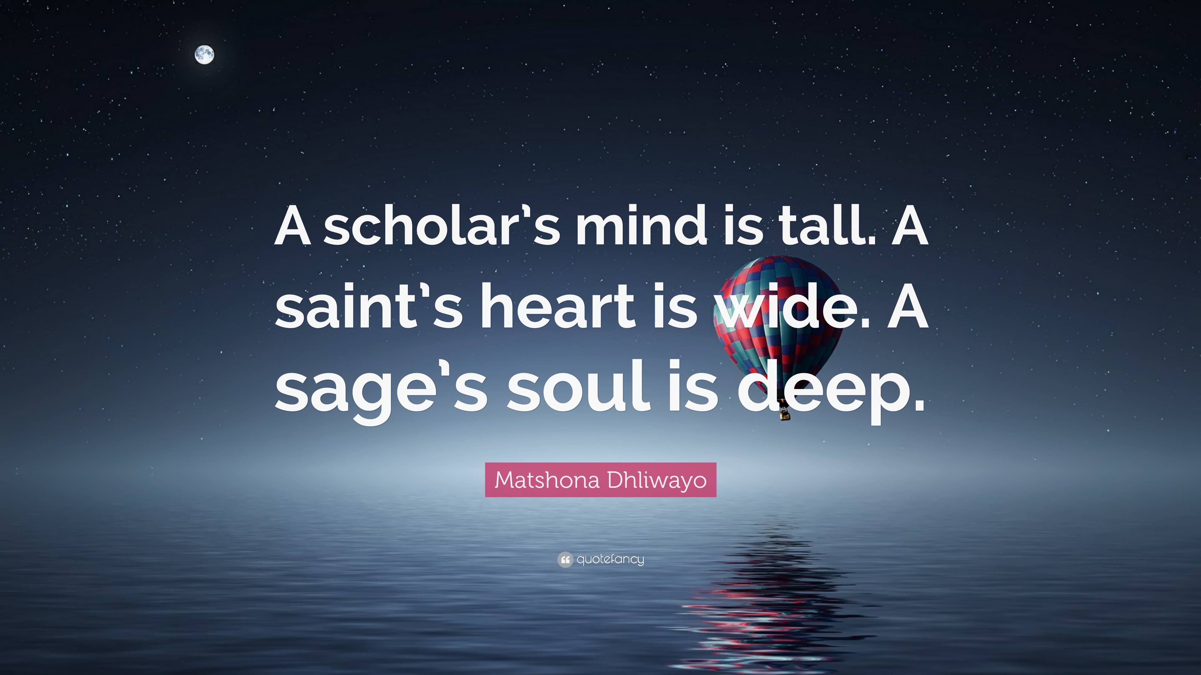 Matshona Dhliwayo Quote: “A scholar's mind is tall. A saint's heart is  wide. A sage's soul