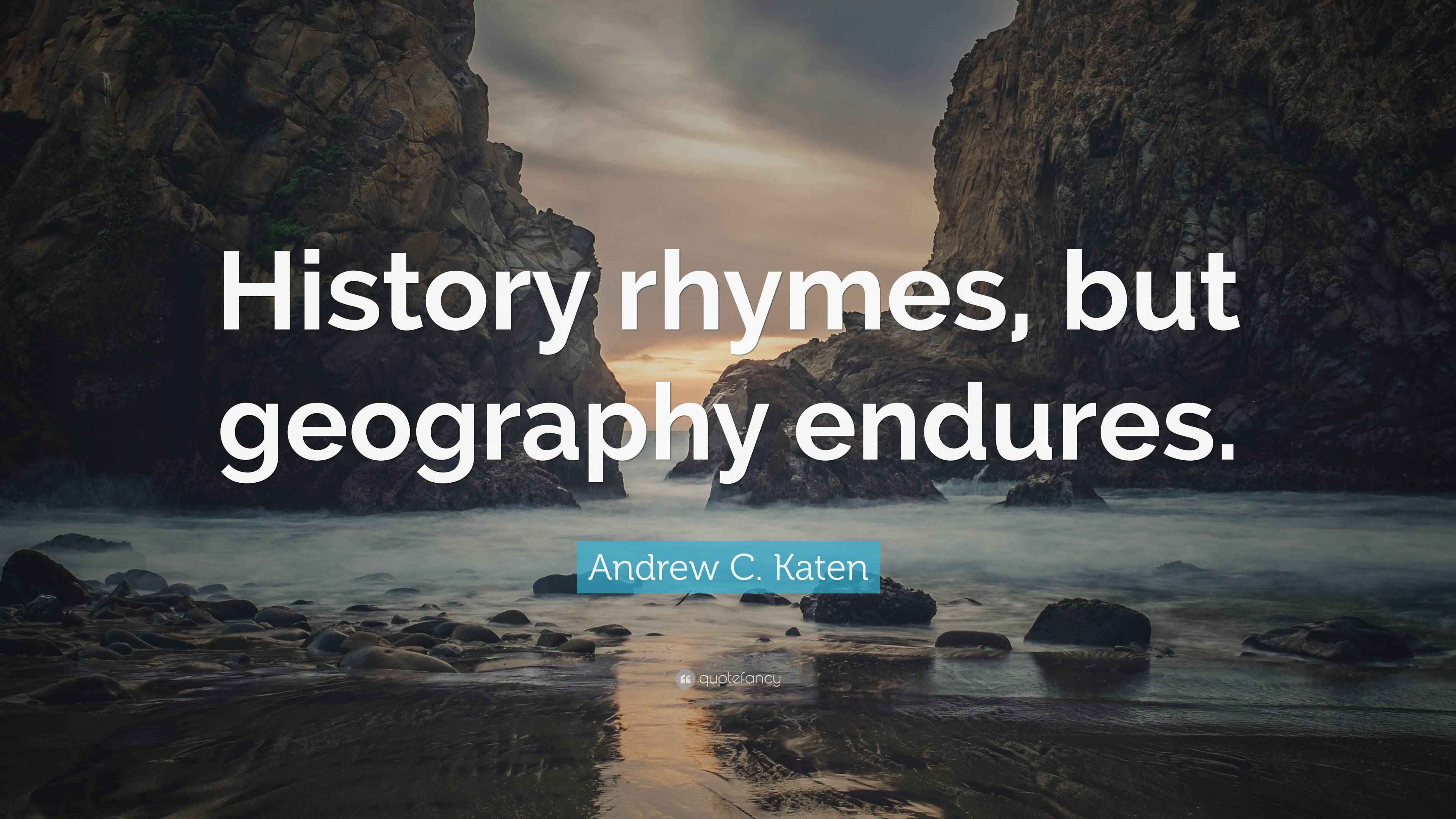 Andrew C. Katen Quote “History rhymes, but geography endures.”