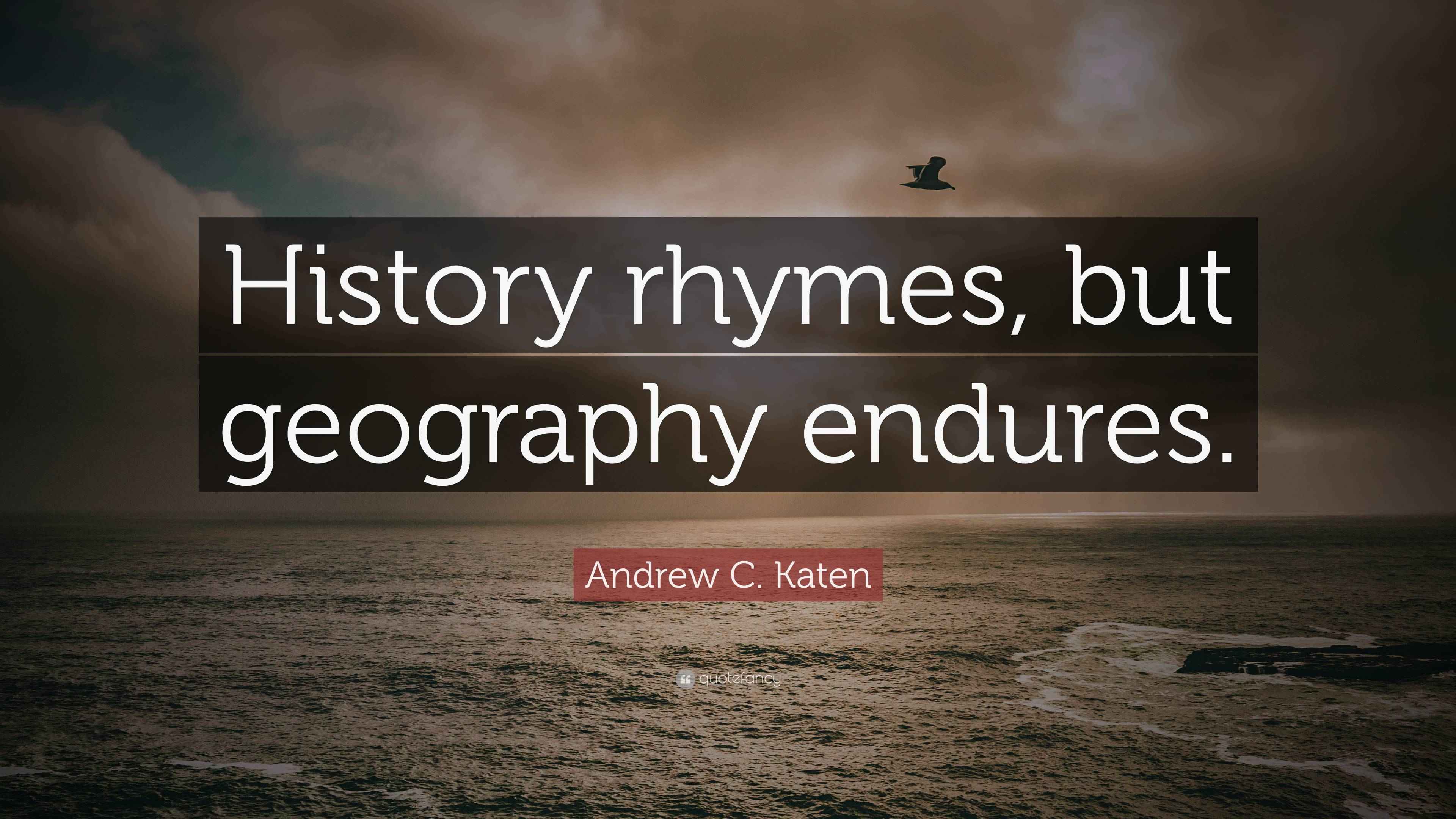 Andrew C. Katen Quote “History rhymes, but geography endures.”