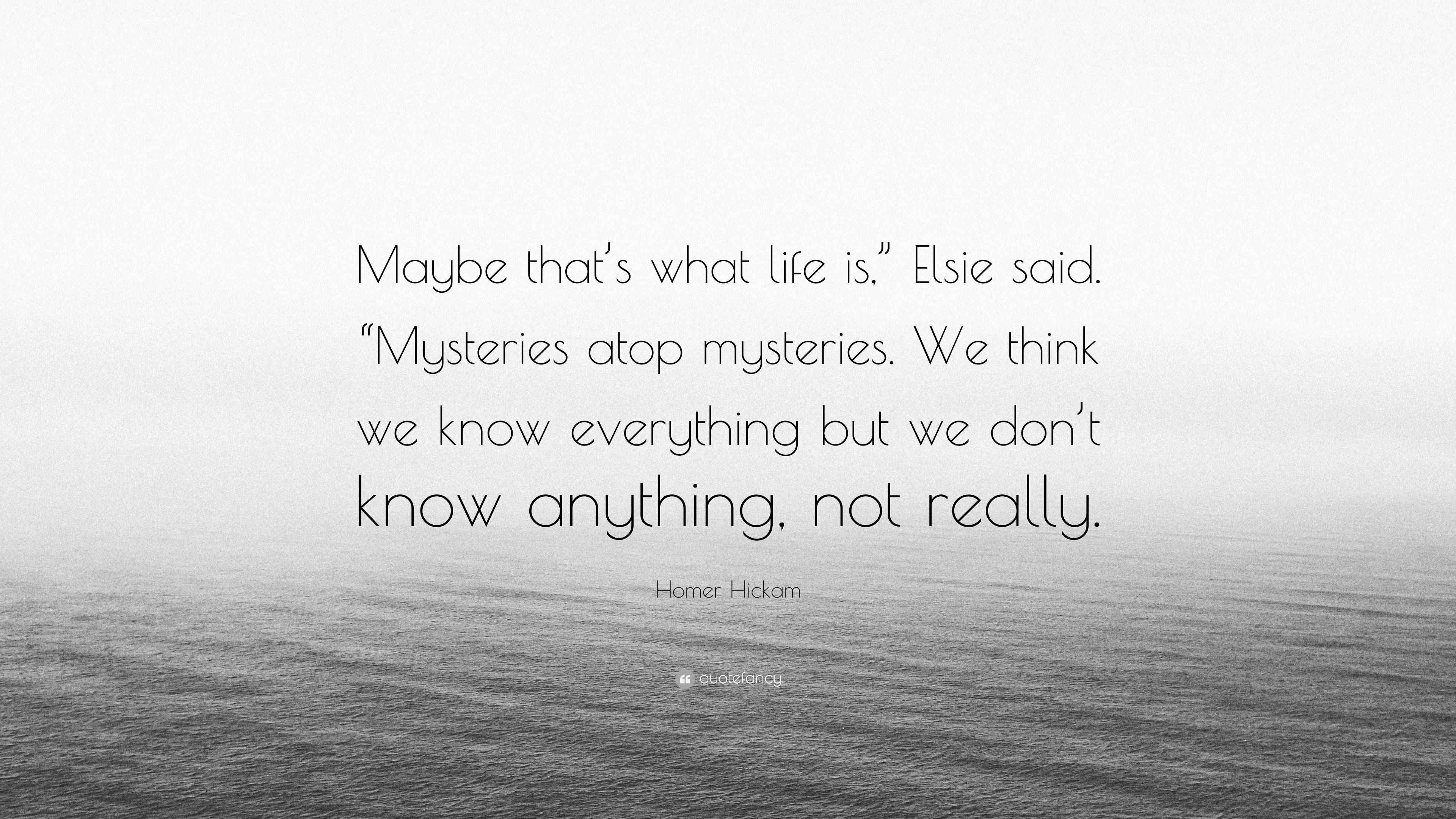 Homer Hickam Quote: “Maybe that’s what life is,” Elsie said. “Mysteries