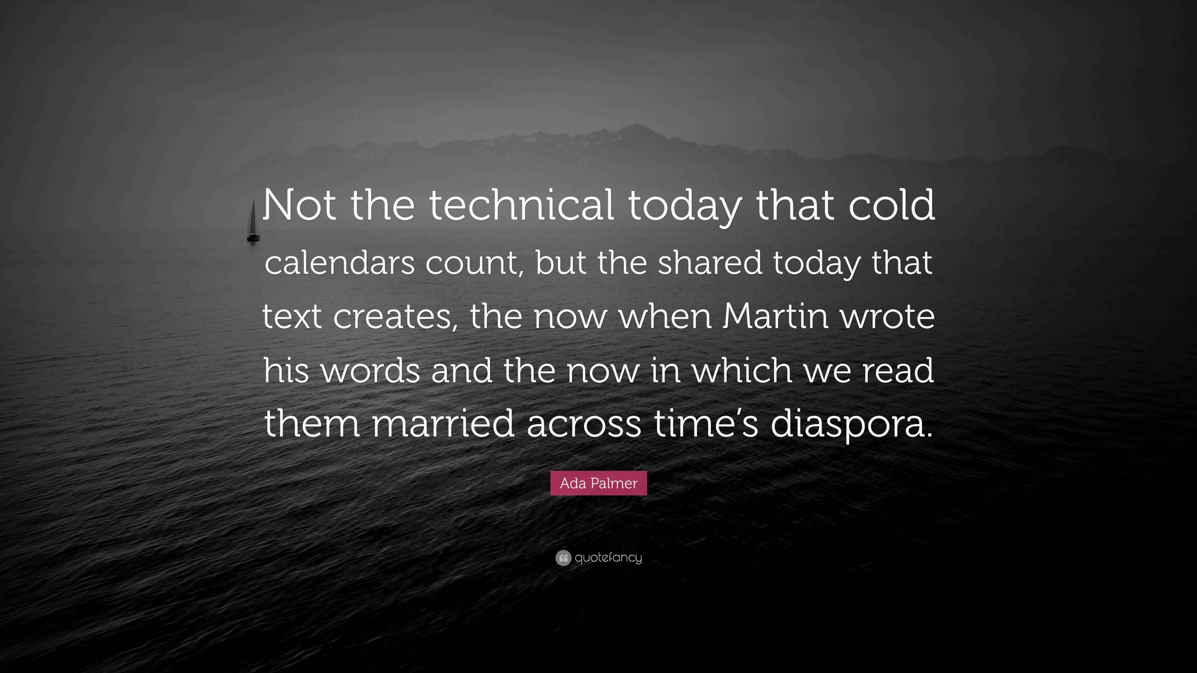 Ada Palmer Quote: “Not the technical today that cold calendars count ...