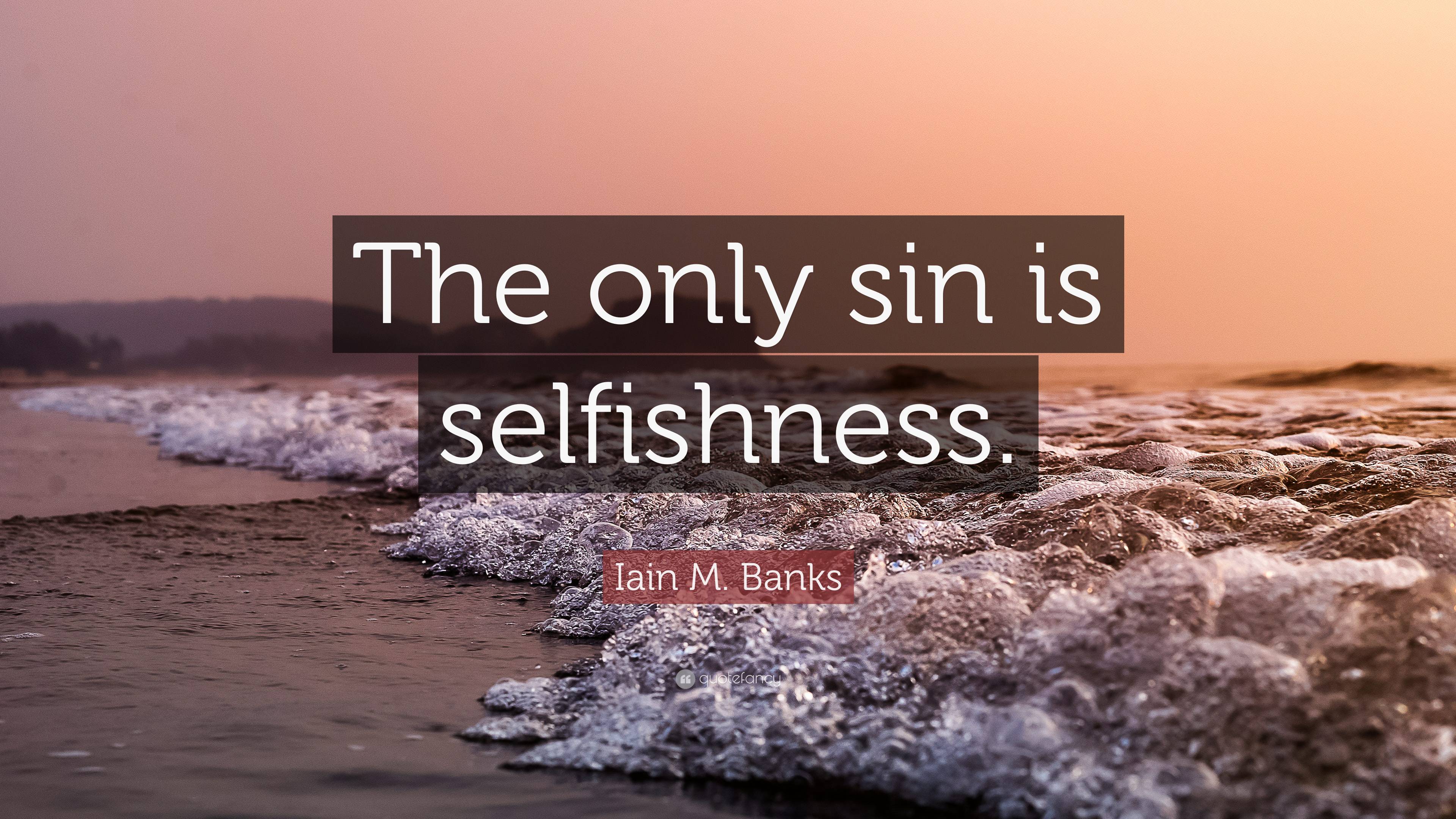 Iain M. Banks Quote: “The only sin is selfishness.”