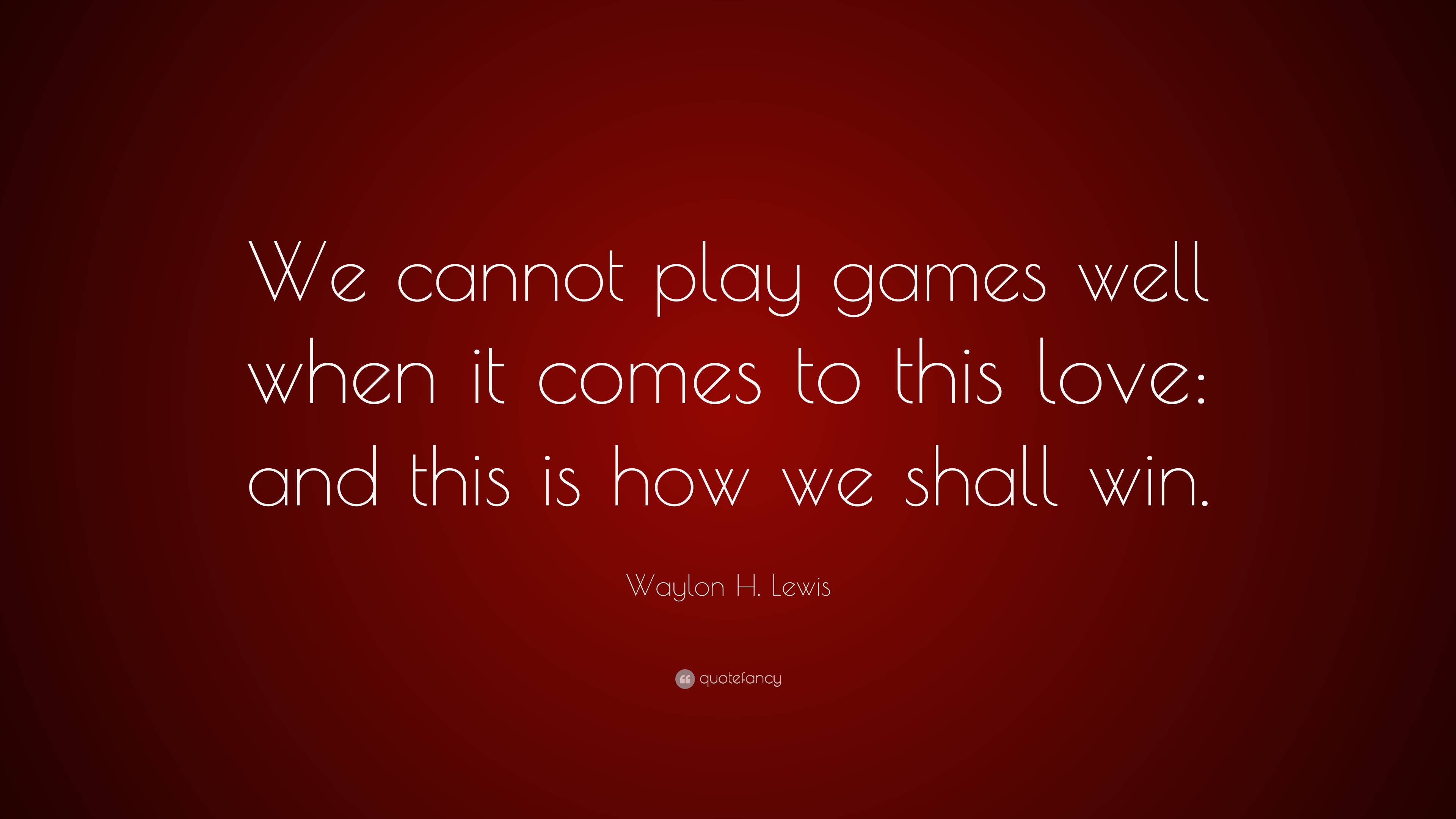 Waylon H. Lewis Quote: “We cannot play games well when it comes to this  love: and