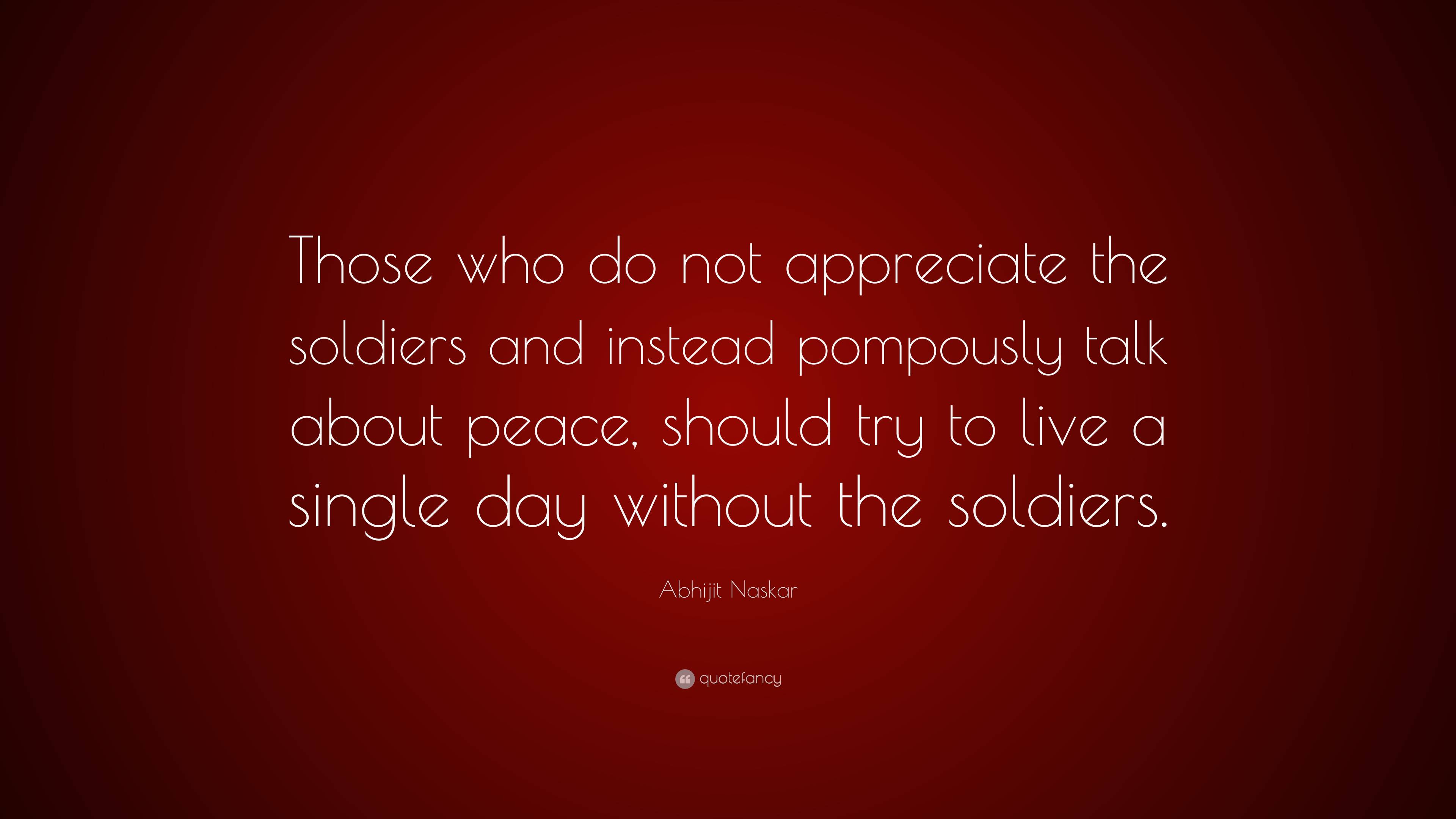 Abhijit Naskar Quote: “Those who do not appreciate the soldiers and ...