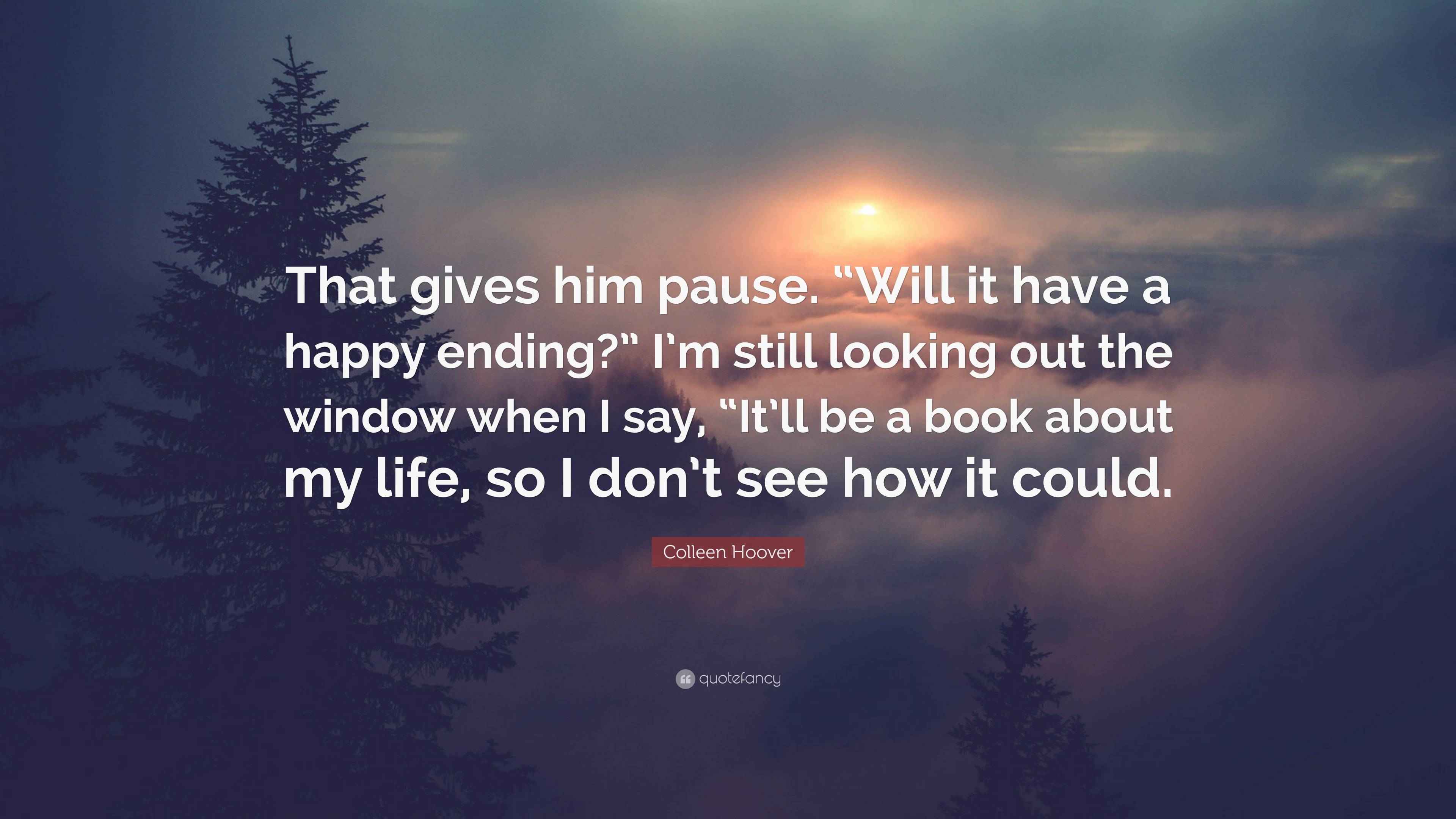 Colleen Hoover Quote “That gives him pause. “Will it have a happy ending?” I’m still looking