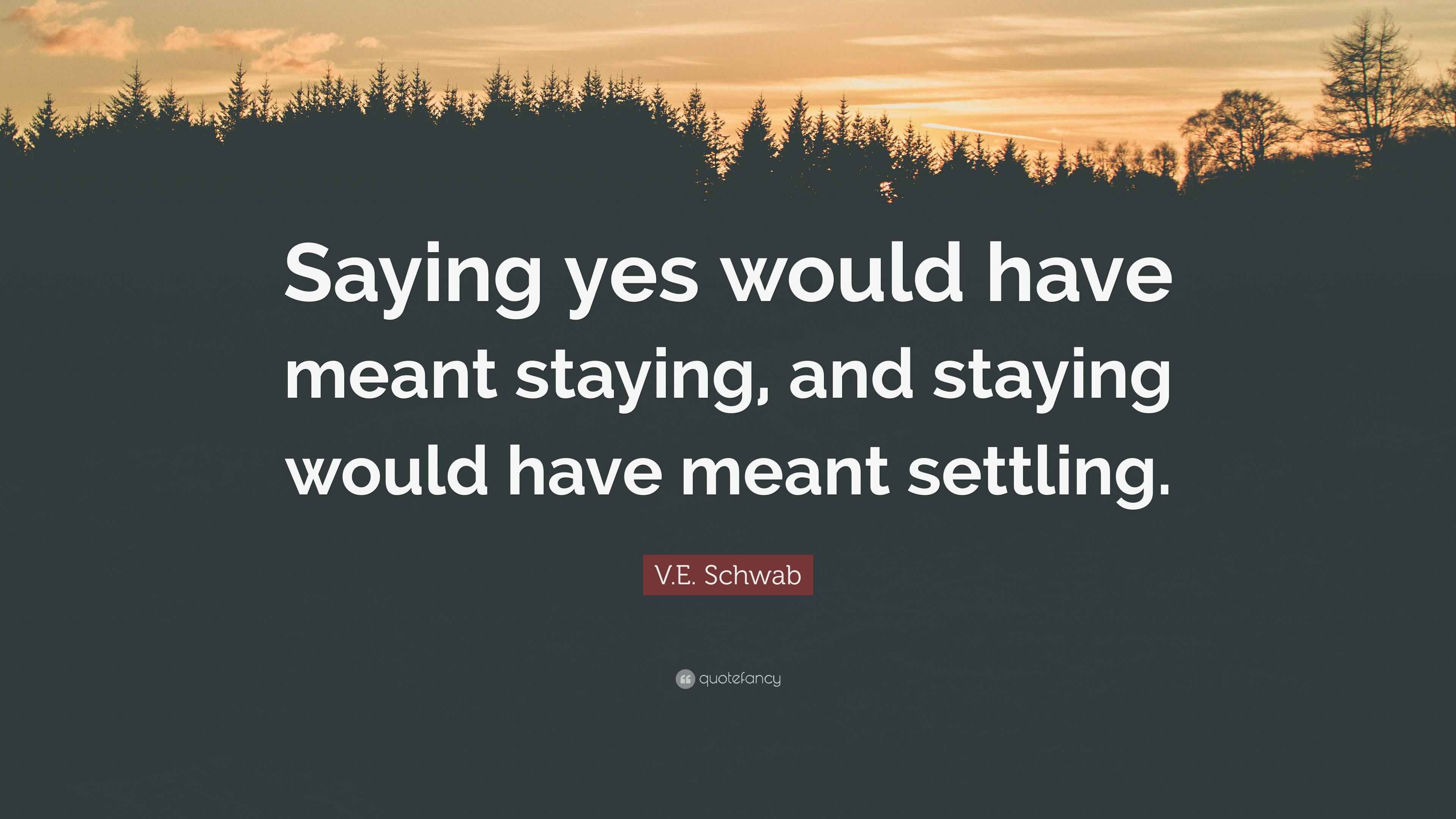 V.E. Schwab Quote: “Saying yes would have meant staying, and staying