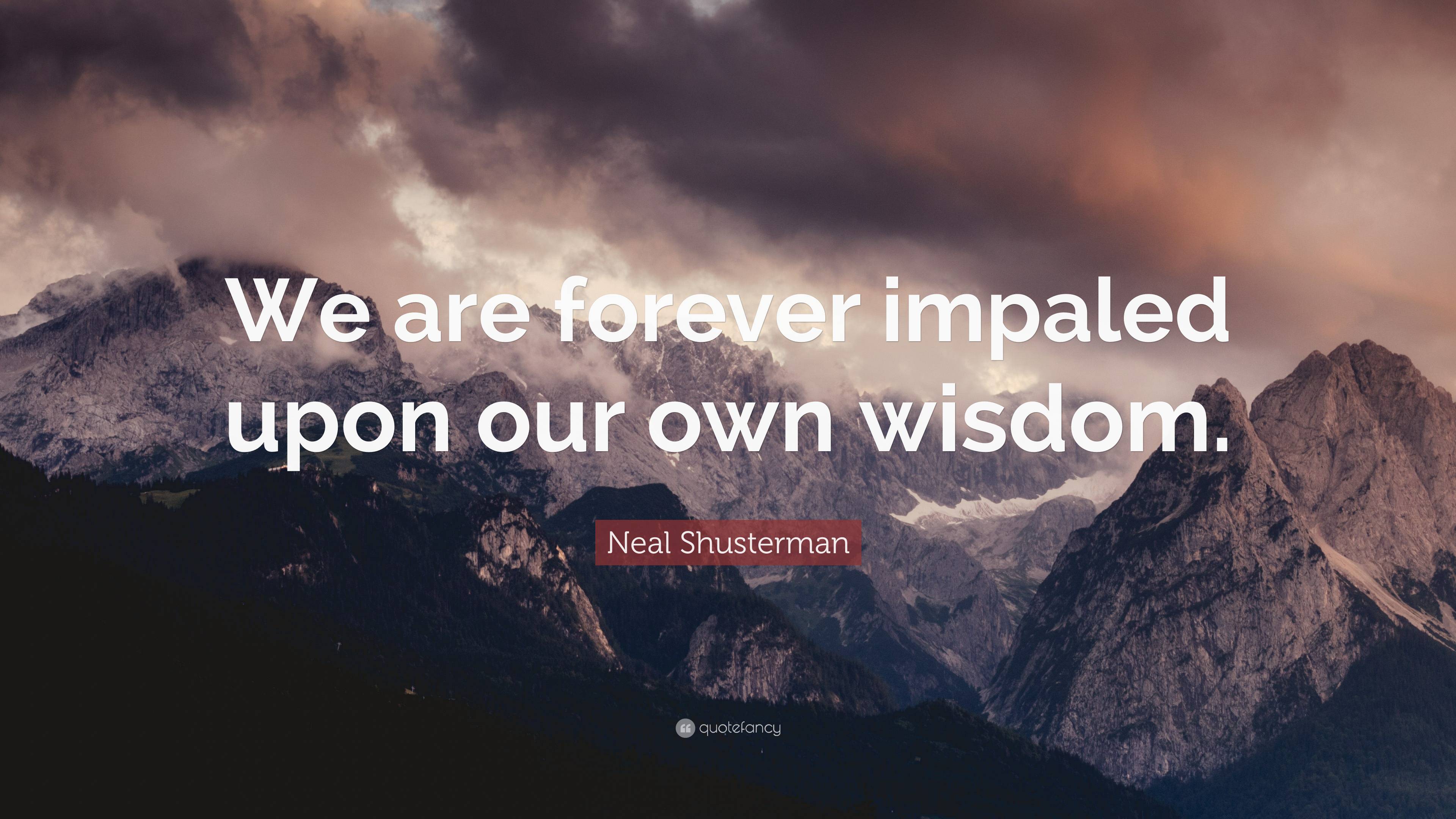 Neal Shusterman Quote: “We are forever impaled upon our own wisdom.”