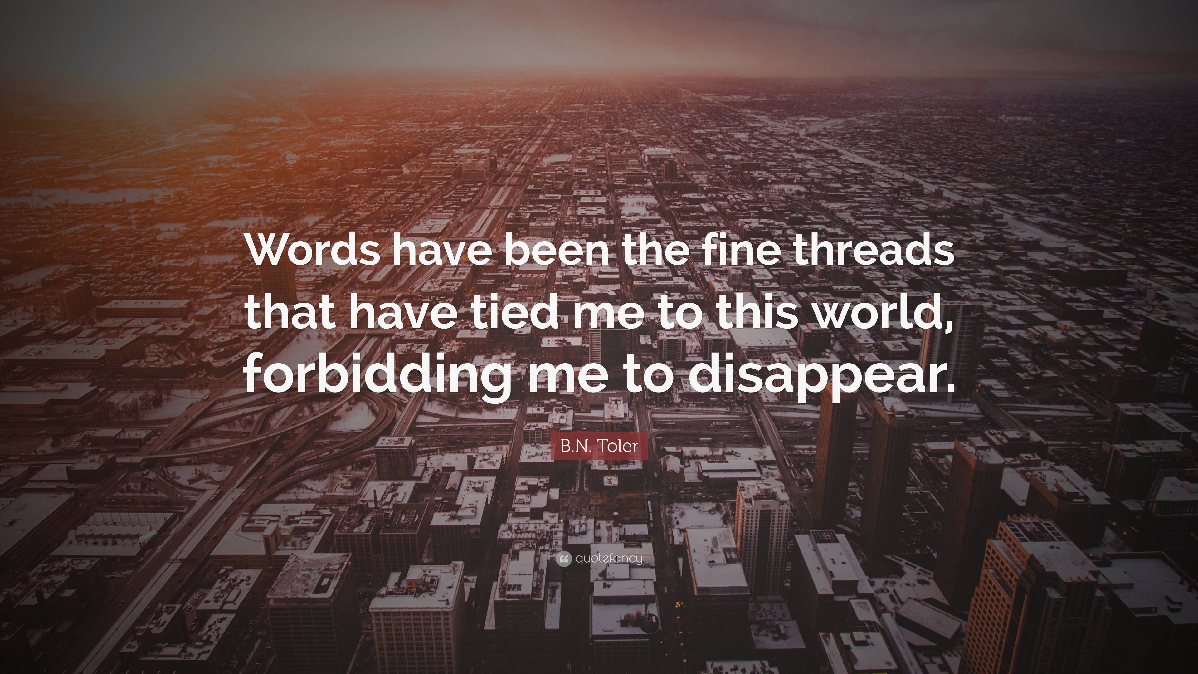 B.N. Toler Quote: “Words Have Been The Fine Threads That Have Tied Me ...