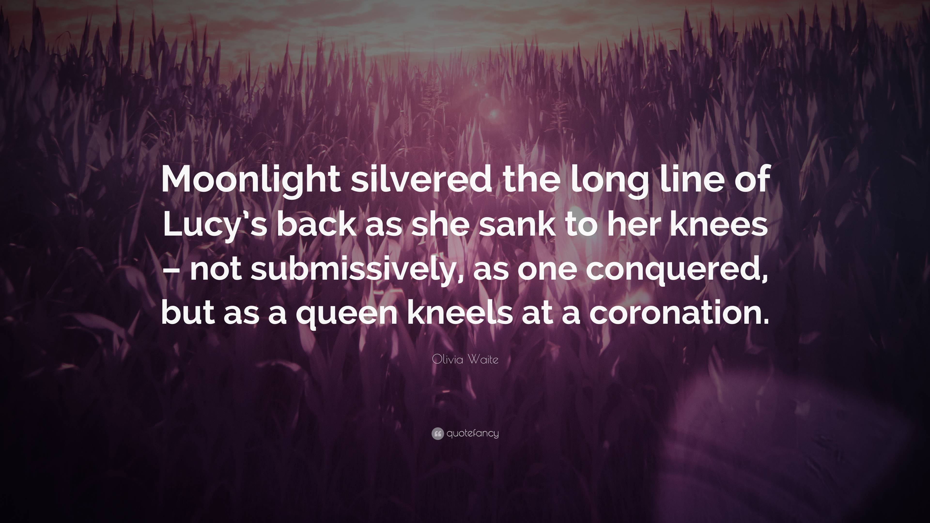 Olivia Waite Quote: “Moonlight silvered the long line of Lucy's back as she  sank to her knees – not submissively, as one conquered, but as a ”