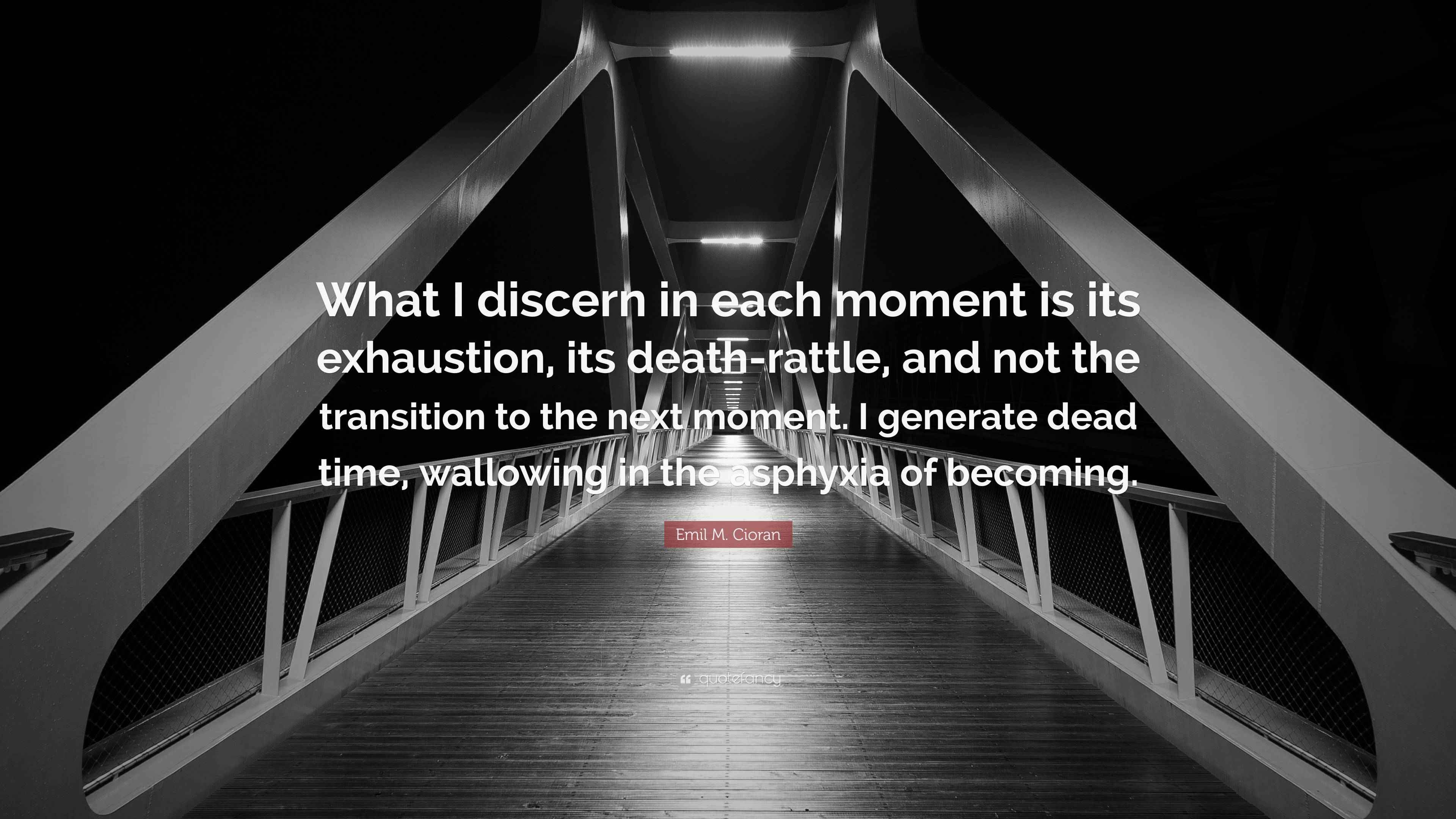 Emil M. Cioran Quote “What I discern in each moment is its exhaustion