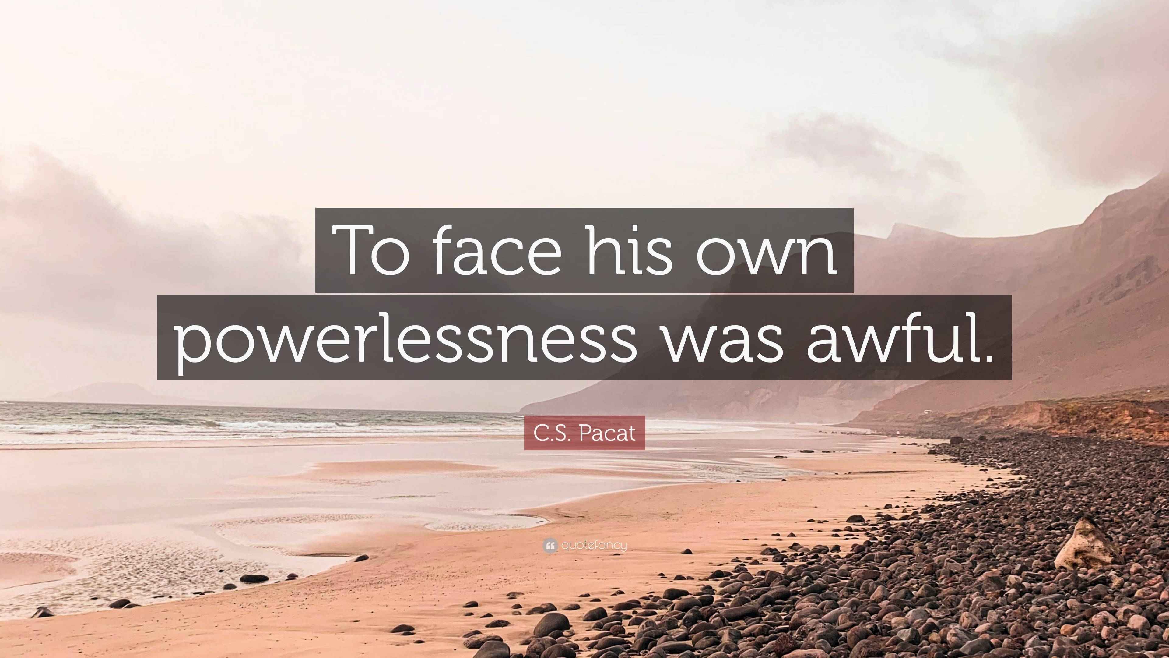Powerlessness Quote C.S. Pacat Quote: “To face his own powerlessness was awful.”