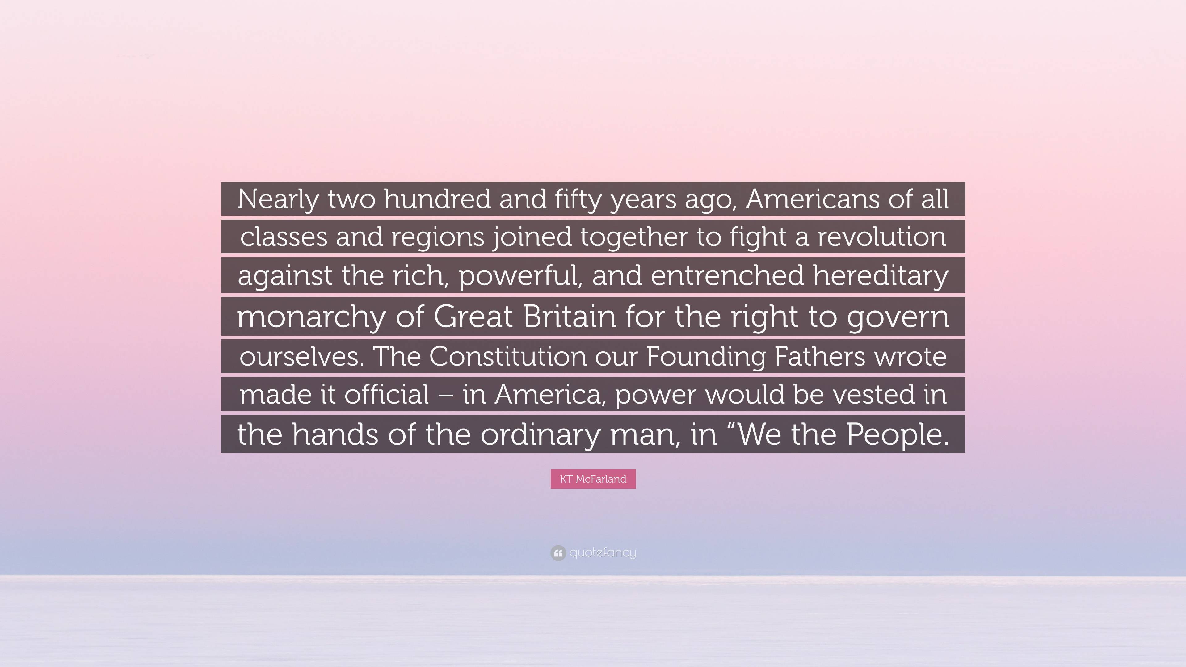 KT McFarland Quote: “Nearly two hundred and fifty years ago, Americans ...