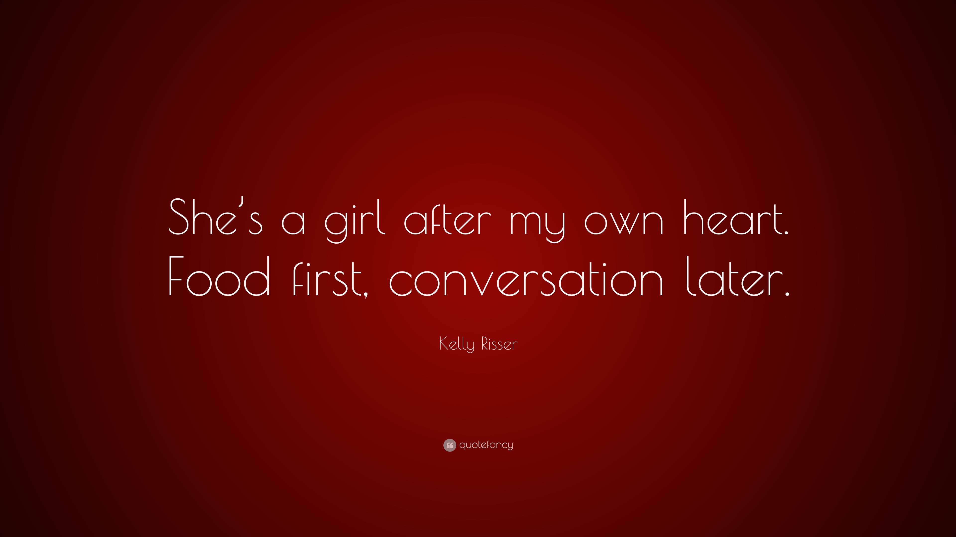 Kelly Risser Quote: “She’s a girl after my own heart. Food first ...